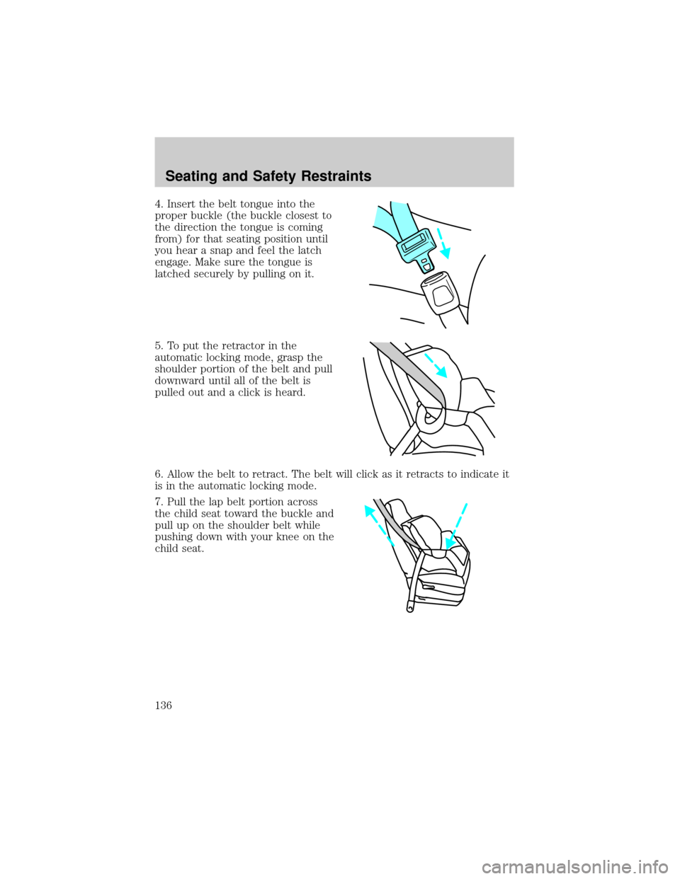 FORD F150 2004 11.G Owners Manual 4. Insert the belt tongue into the
proper buckle (the buckle closest to
the direction the tongue is coming
from) for that seating position until
you hear a snap and feel the latch
engage. Make sure th