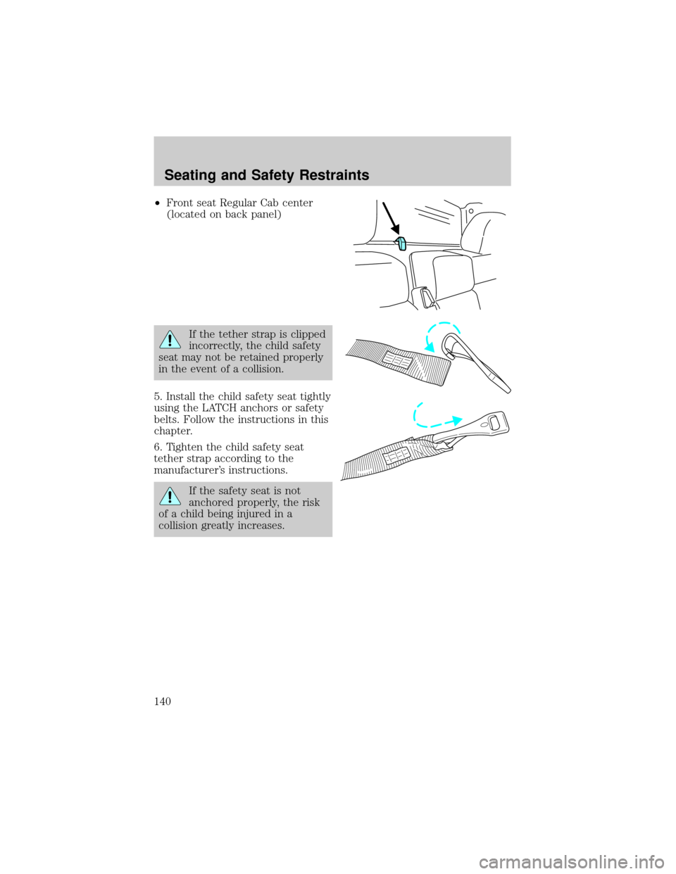 FORD F150 2004 11.G Owners Manual ²Front seat Regular Cab center
(located on back panel)
If the tether strap is clipped
incorrectly, the child safety
seat may not be retained properly
in the event of a collision.
5. Install the child