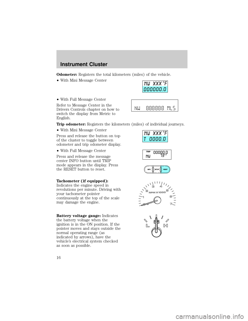 FORD F150 2004 11.G Owners Manual Odometer:Registers the total kilometers (miles) of the vehicle.
²With Mini Message Center
²With Full Message Center
Refer to Message Center in the
Drivers Controls chapter on how to
switch the displ