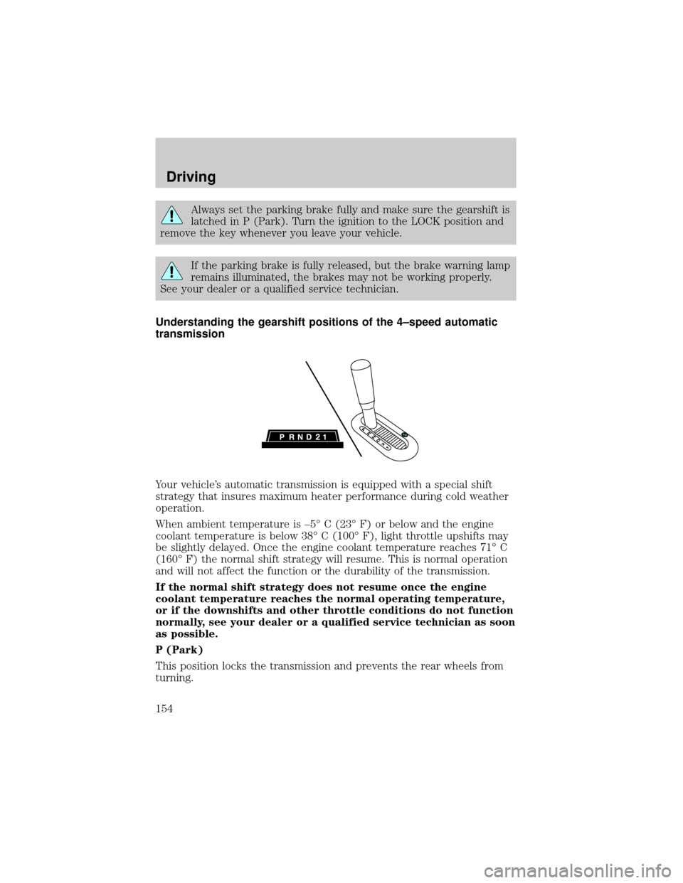 FORD F150 2004 11.G Owners Manual Always set the parking brake fully and make sure the gearshift is
latched in P (Park). Turn the ignition to the LOCK position and
remove the key whenever you leave your vehicle.
If the parking brake i FORD F150 2004 11.G Owners Manual Always set the parking brake fully and make sure the gearshift is
latched in P (Park). Turn the ignition to the LOCK position and
remove the key whenever you leave your vehicle.
If the parking brake i