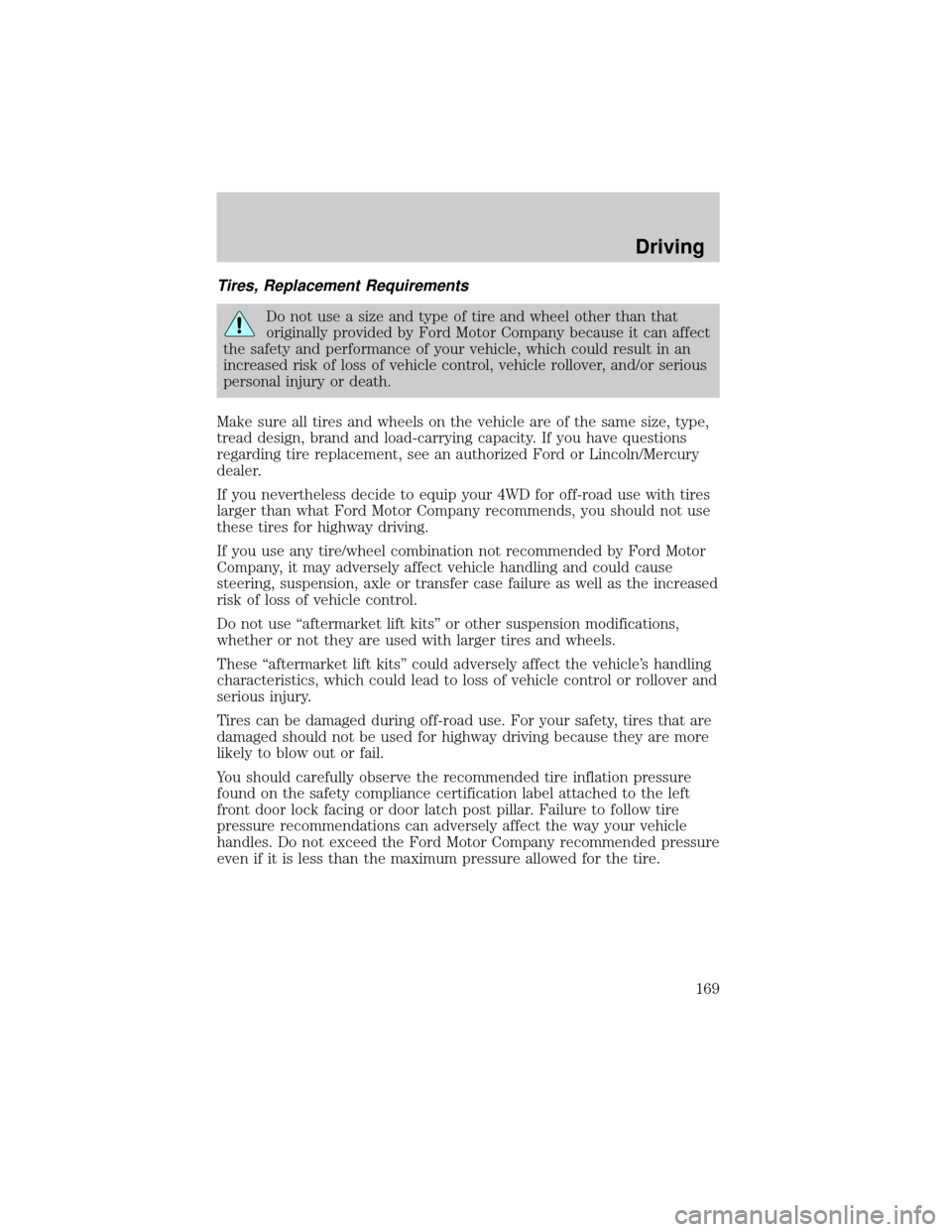 FORD F150 2004 11.G Owners Manual Tires, Replacement Requirements
Do not use a size and type of tire and wheel other than that
originally provided by Ford Motor Company because it can affect
the safety and performance of your vehicle,