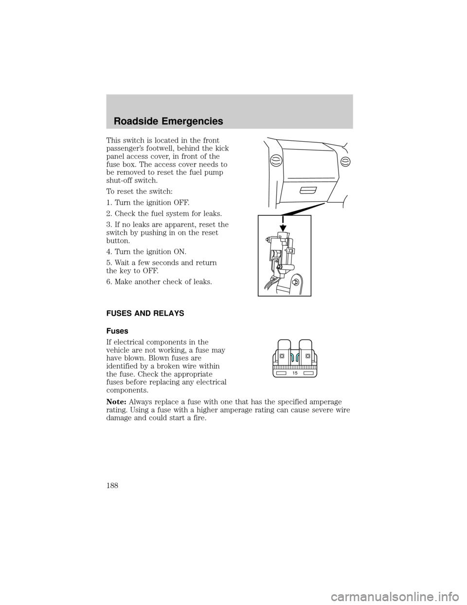 FORD F150 2004 11.G Owners Manual This switch is located in the front
passengers footwell, behind the kick
panel access cover, in front of the
fuse box. The access cover needs to
be removed to reset the fuel pump
shut-off switch.
To 