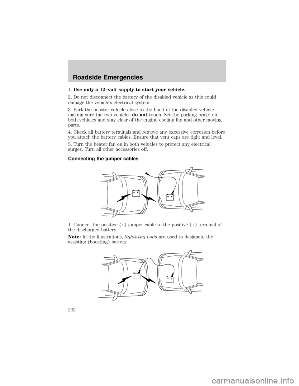 FORD F150 2004 11.G Owners Manual 1.Use only a 12±volt supply to start your vehicle.
2. Do not disconnect the battery of the disabled vehicle as this could
damage the vehicles electrical system.
3. Park the booster vehicle close to 