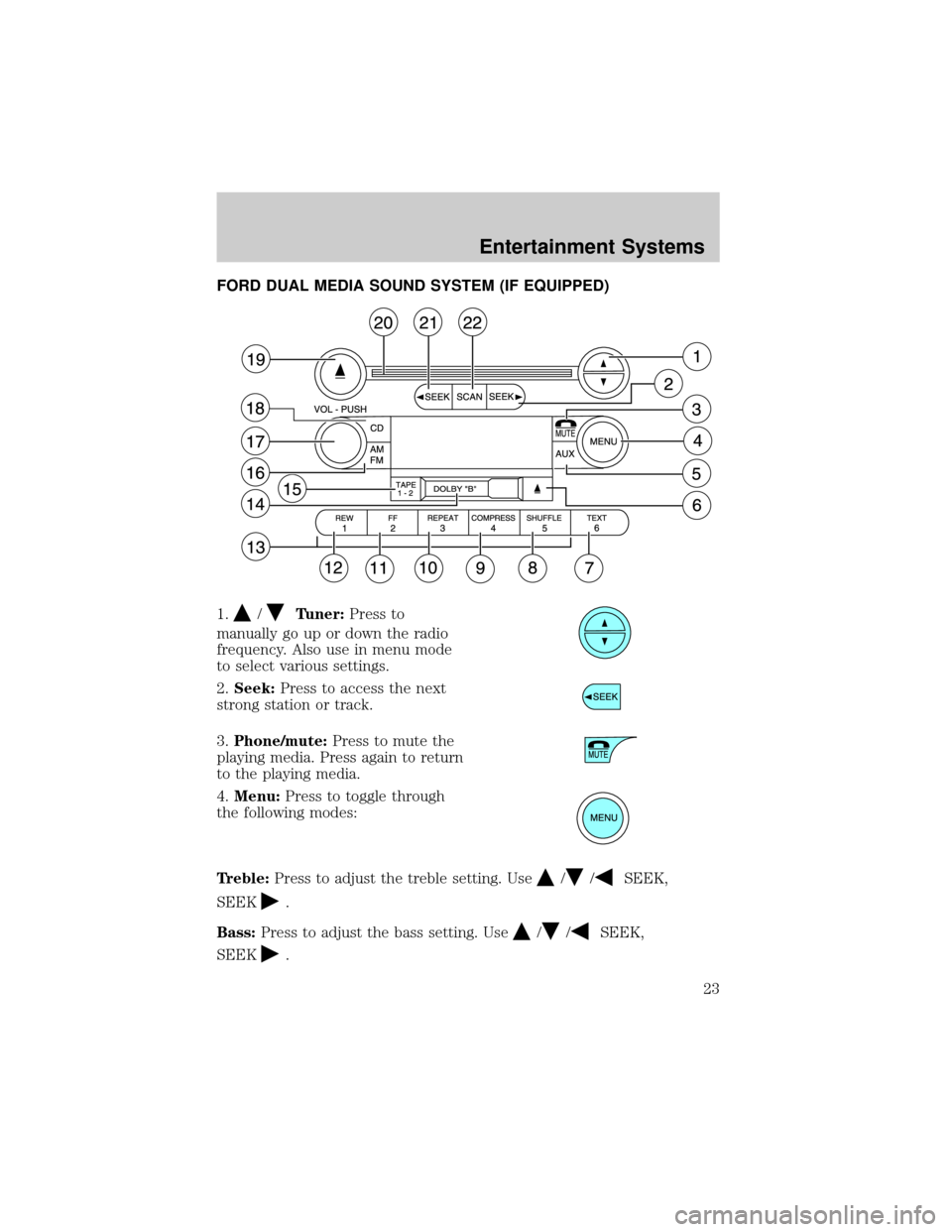 FORD F150 2004 11.G Owners Manual FORD DUAL MEDIA SOUND SYSTEM (IF EQUIPPED)
1.
/Tuner:Press to
manually go up or down the radio
frequency. Also use in menu mode
to select various settings.
2.Seek:Press to access the next
strong stati FORD F150 2004 11.G Owners Manual FORD DUAL MEDIA SOUND SYSTEM (IF EQUIPPED)
1.
/Tuner:Press to
manually go up or down the radio
frequency. Also use in menu mode
to select various settings.
2.Seek:Press to access the next
strong stati