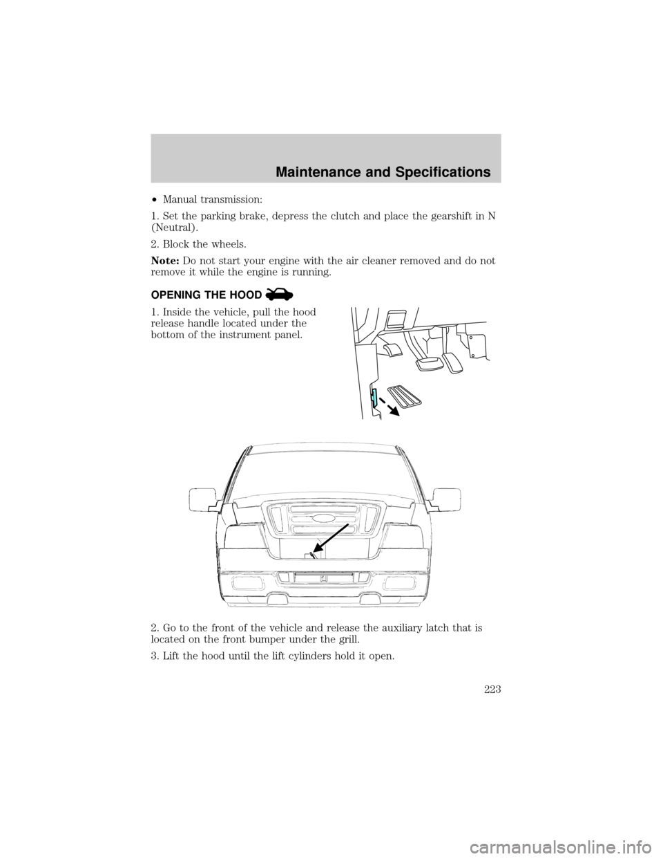 FORD F150 2004 11.G Owners Manual ²Manual transmission:
1. Set the parking brake, depress the clutch and place the gearshift in N
(Neutral).
2. Block the wheels.
Note:Do not start your engine with the air cleaner removed and do not
r FORD F150 2004 11.G Owners Manual ²Manual transmission:
1. Set the parking brake, depress the clutch and place the gearshift in N
(Neutral).
2. Block the wheels.
Note:Do not start your engine with the air cleaner removed and do not
r