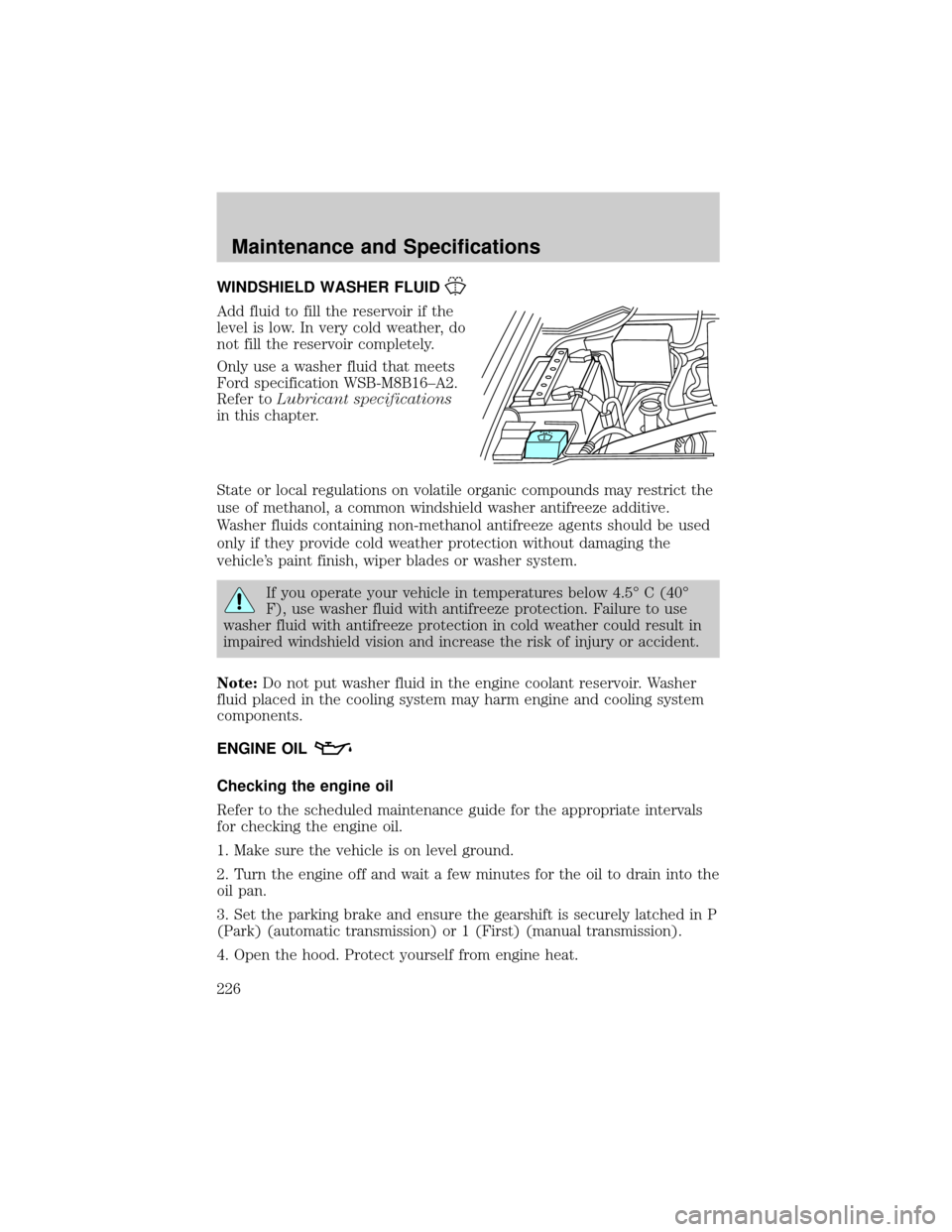 FORD F150 2004 11.G Owners Manual WINDSHIELD WASHER FLUID
Add fluid to fill the reservoir if the
level is low. In very cold weather, do
not fill the reservoir completely.
Only use a washer fluid that meets
Ford specification WSB-M8B16 FORD F150 2004 11.G Owners Manual WINDSHIELD WASHER FLUID
Add fluid to fill the reservoir if the
level is low. In very cold weather, do
not fill the reservoir completely.
Only use a washer fluid that meets
Ford specification WSB-M8B16