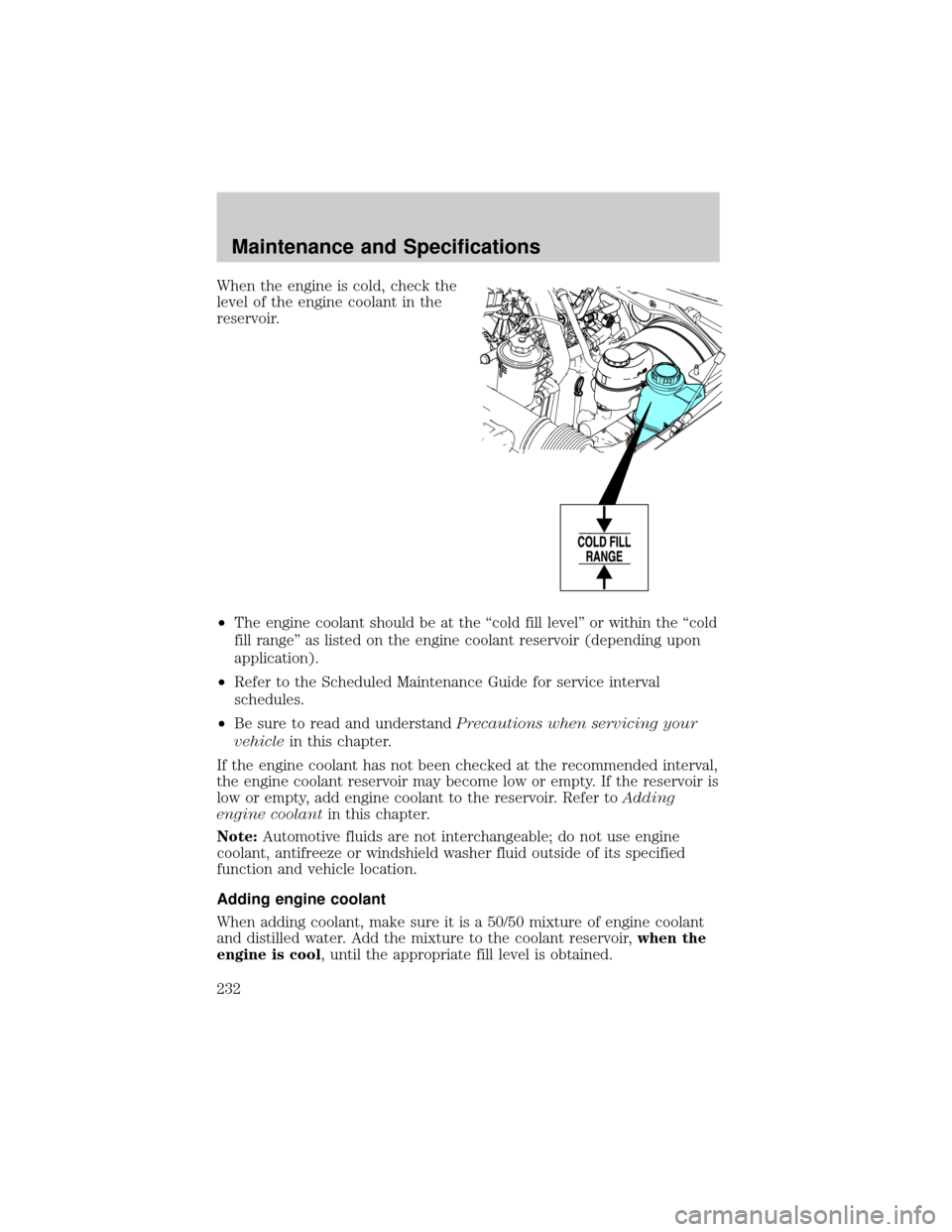 FORD F150 2004 11.G Owners Manual When the engine is cold, check the
level of the engine coolant in the
reservoir.
²The engine coolant should be at the ªcold fill levelº or within the ªcold
fill rangeº as listed on the engine coo