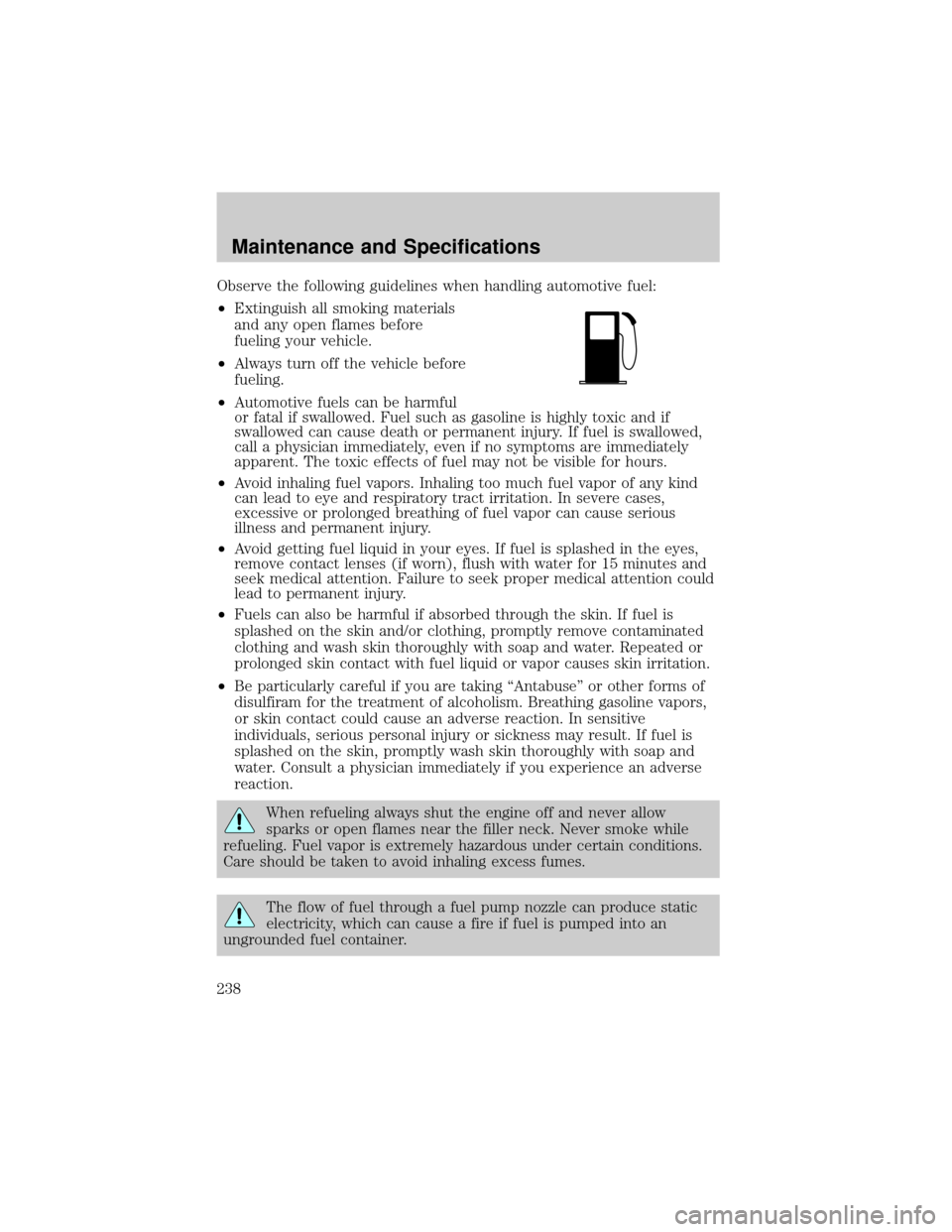 FORD F150 2004 11.G Owners Manual Observe the following guidelines when handling automotive fuel:
²Extinguish all smoking materials
and any open flames before
fueling your vehicle.
²Always turn off the vehicle before
fueling.
²Auto