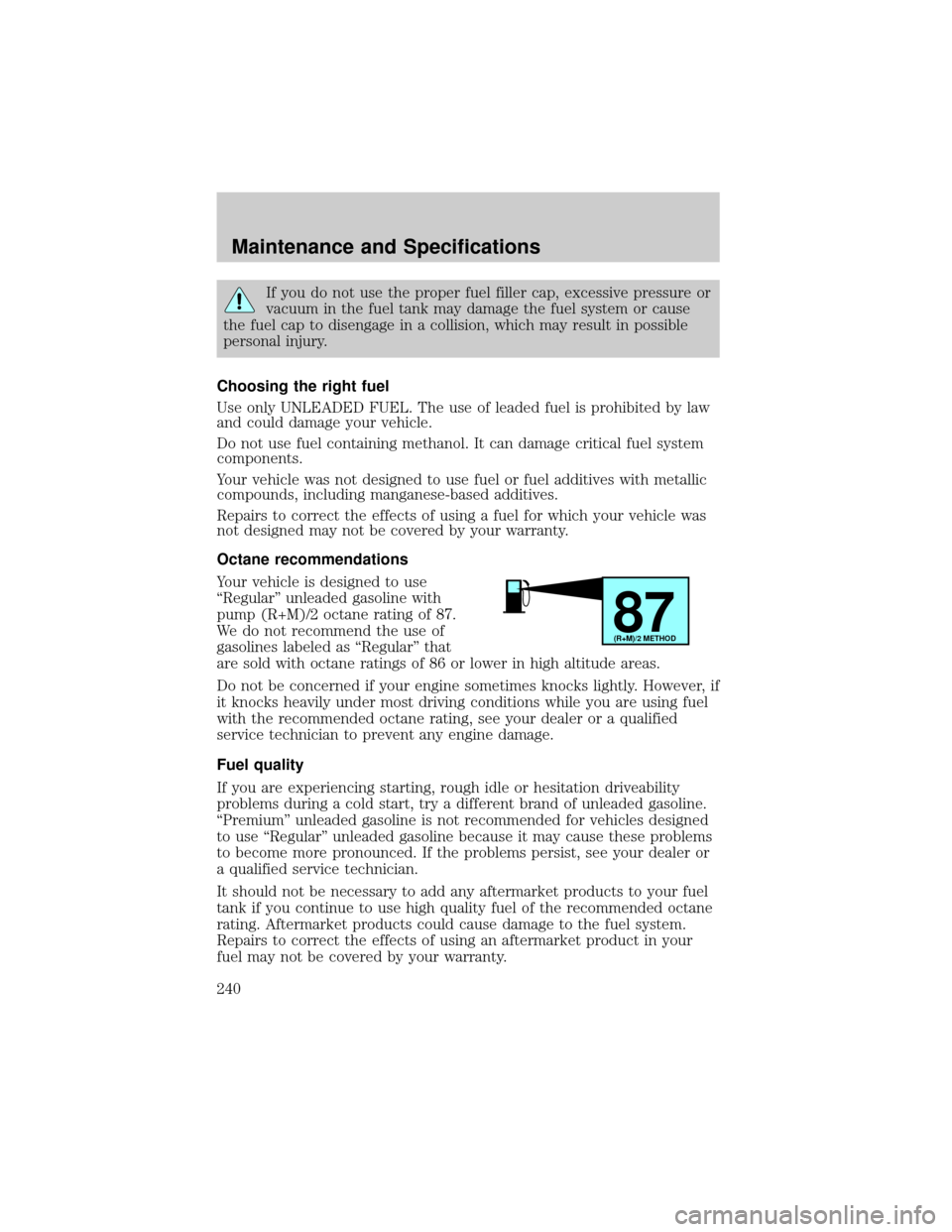 FORD F150 2004 11.G Owners Manual If you do not use the proper fuel filler cap, excessive pressure or
vacuum in the fuel tank may damage the fuel system or cause
the fuel cap to disengage in a collision, which may result in possible
p