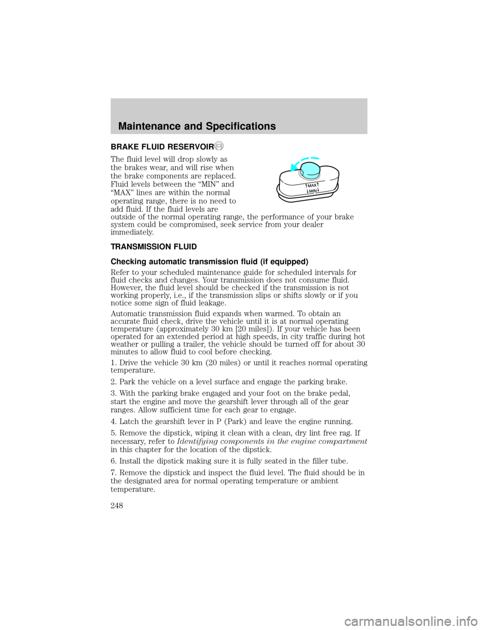 FORD F150 2004 11.G Owners Manual BRAKE FLUID RESERVOIR
The fluid level will drop slowly as
the brakes wear, and will rise when
the brake components are replaced.
Fluid levels between the ªMINº and
ªMAXº lines are within the norma