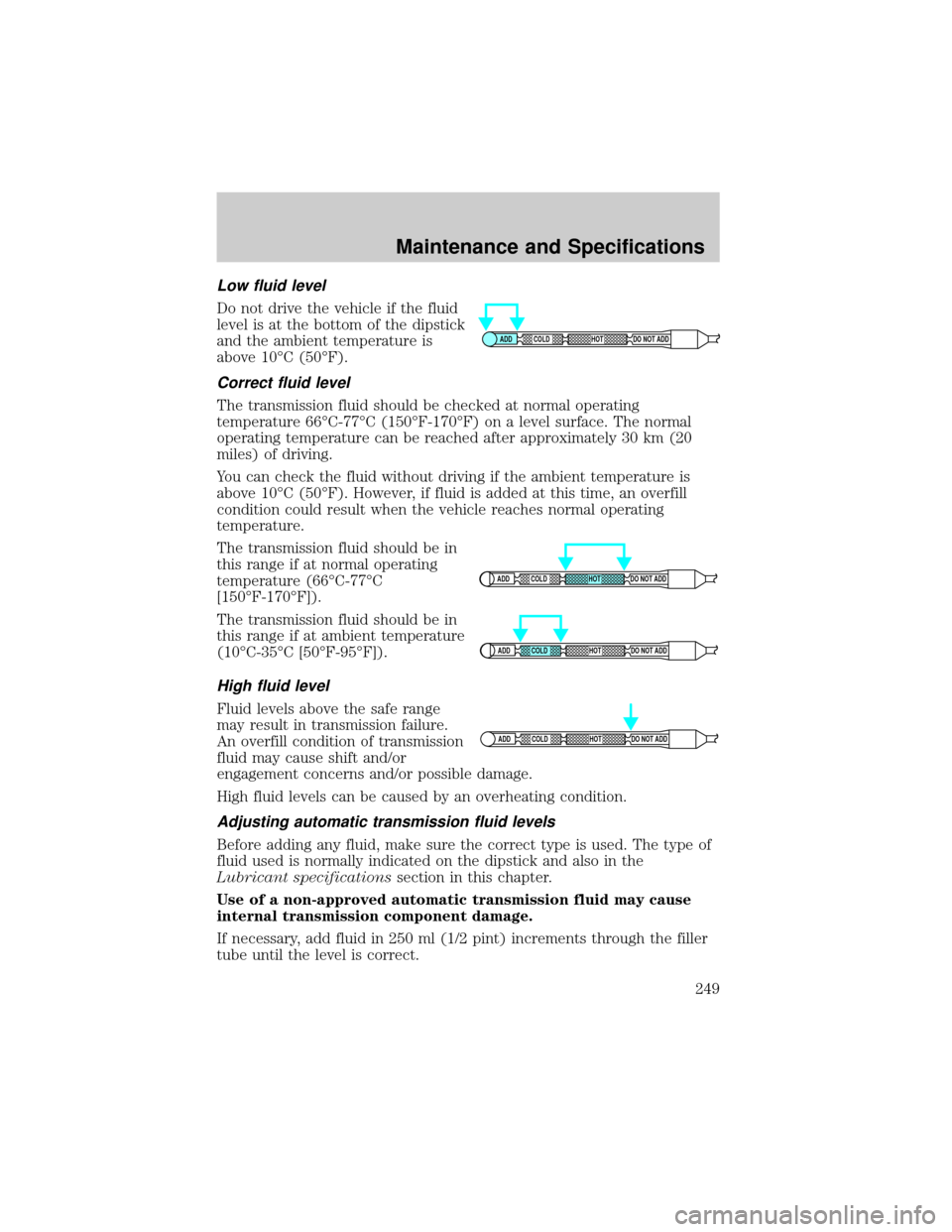 FORD F150 2004 11.G Owners Manual Low fluid level
Do not drive the vehicle if the fluid
level is at the bottom of the dipstick
and the ambient temperature is
above 10ÉC (50ÉF).
Correct fluid level
The transmission fluid should be ch