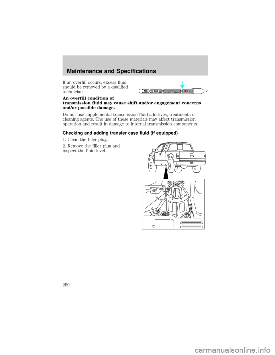 FORD F150 2004 11.G Owners Manual If an overfill occurs, excess fluid
should be removed by a qualified
technician.
An overfill condition of
transmission fluid may cause shift and/or engagement concerns
and/or possible damage.
Do not u