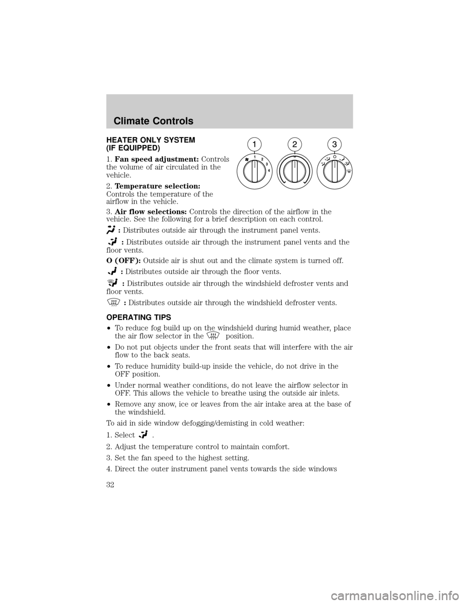 FORD F150 2004 11.G Owners Manual HEATER ONLY SYSTEM
(IF EQUIPPED)
1.Fan speed adjustment:Controls
the volume of air circulated in the
vehicle.
2.Temperature selection:
Controls the temperature of the
airflow in the vehicle.
3.Air flo