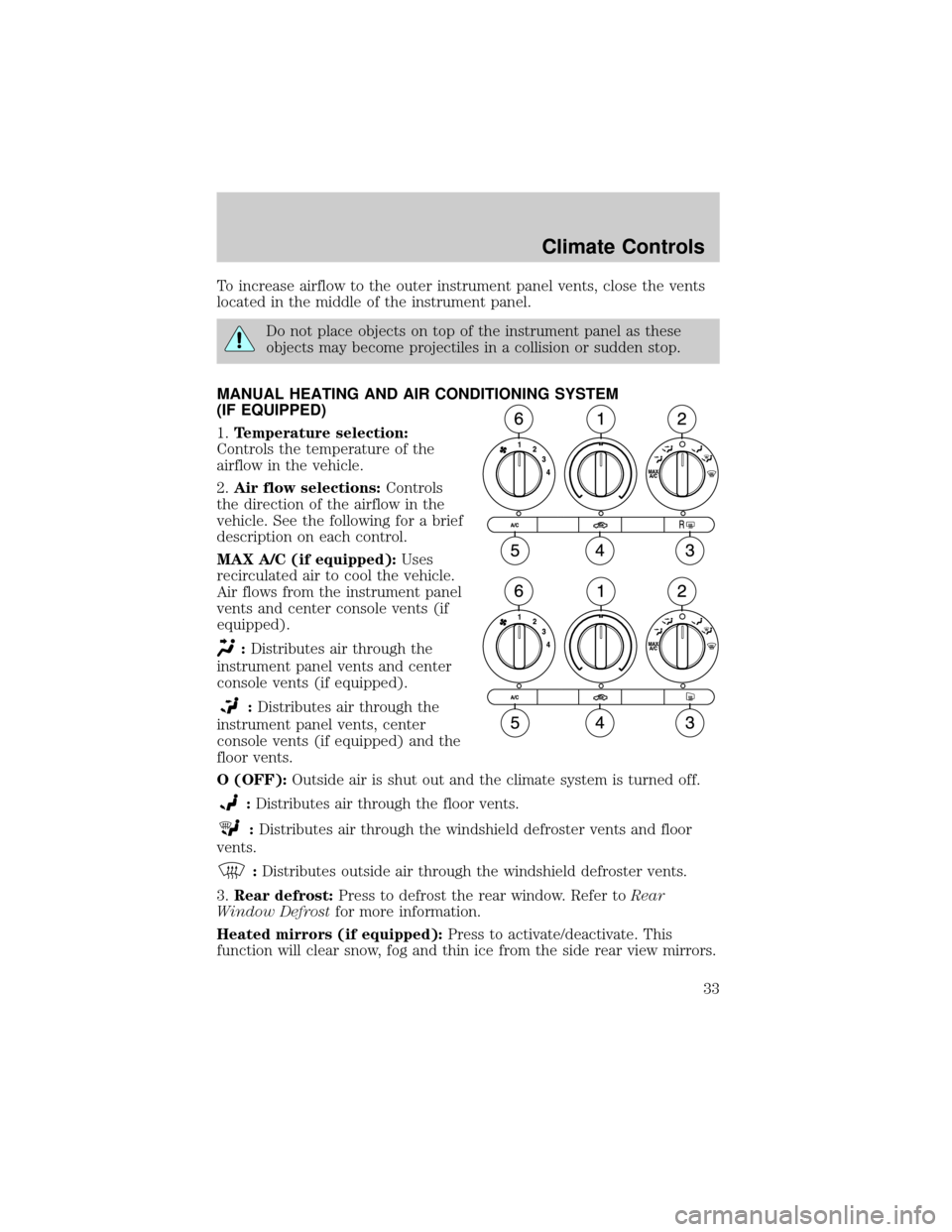 FORD F150 2004 11.G Owners Manual To increase airflow to the outer instrument panel vents, close the vents
located in the middle of the instrument panel.
Do not place objects on top of the instrument panel as these
objects may become 