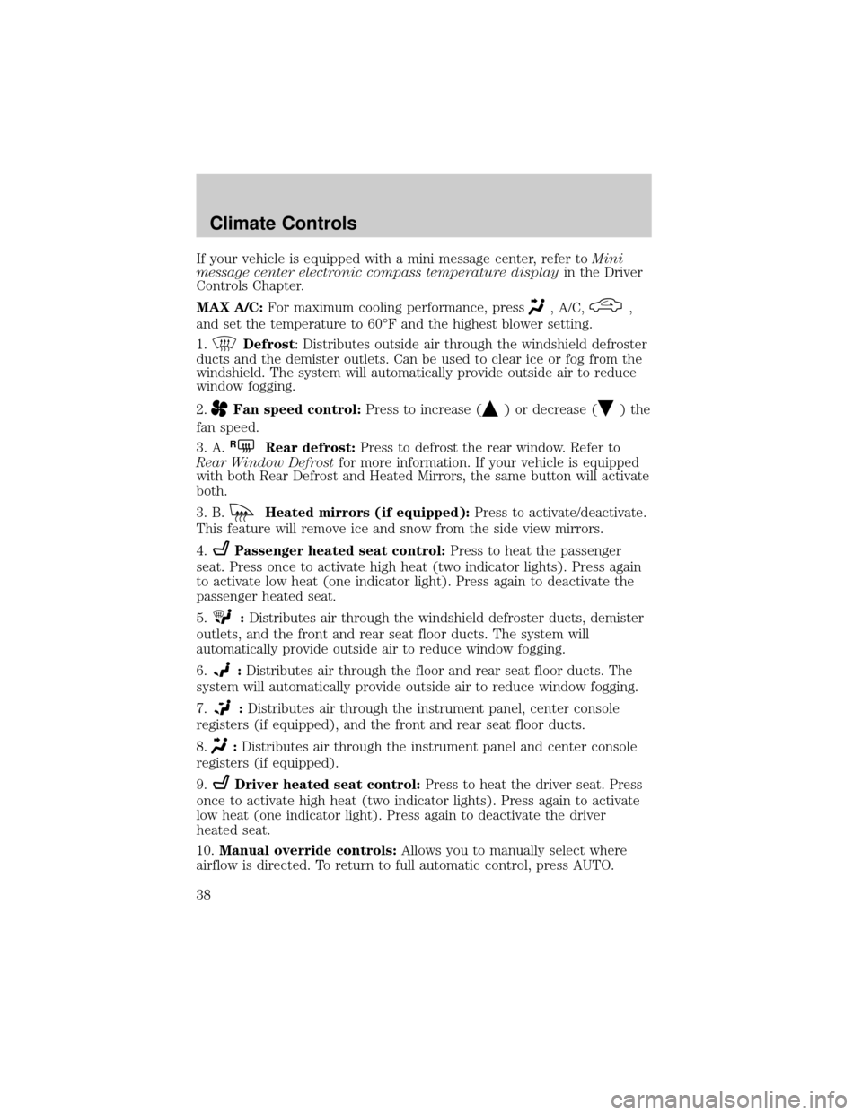FORD F150 2004 11.G Owners Manual If your vehicle is equipped with a mini message center, refer toMini
message center electronic compass temperature displayin the Driver
Controls Chapter.
MAX A/C:For maximum cooling performance, press