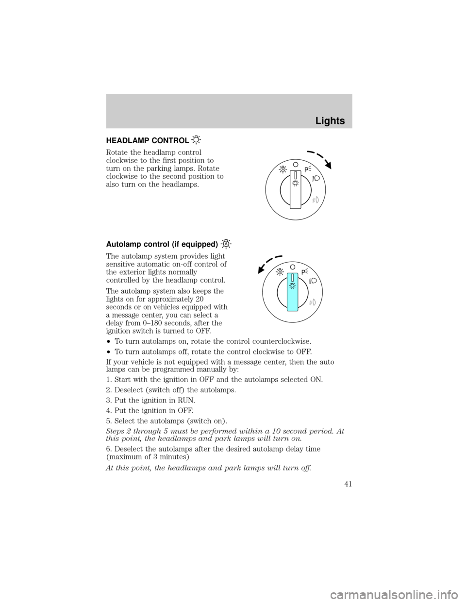 FORD F150 2004 11.G Service Manual HEADLAMP CONTROL
Rotate the headlamp control
clockwise to the first position to
turn on the parking lamps. Rotate
clockwise to the second position to
also turn on the headlamps.
Autolamp control (if e