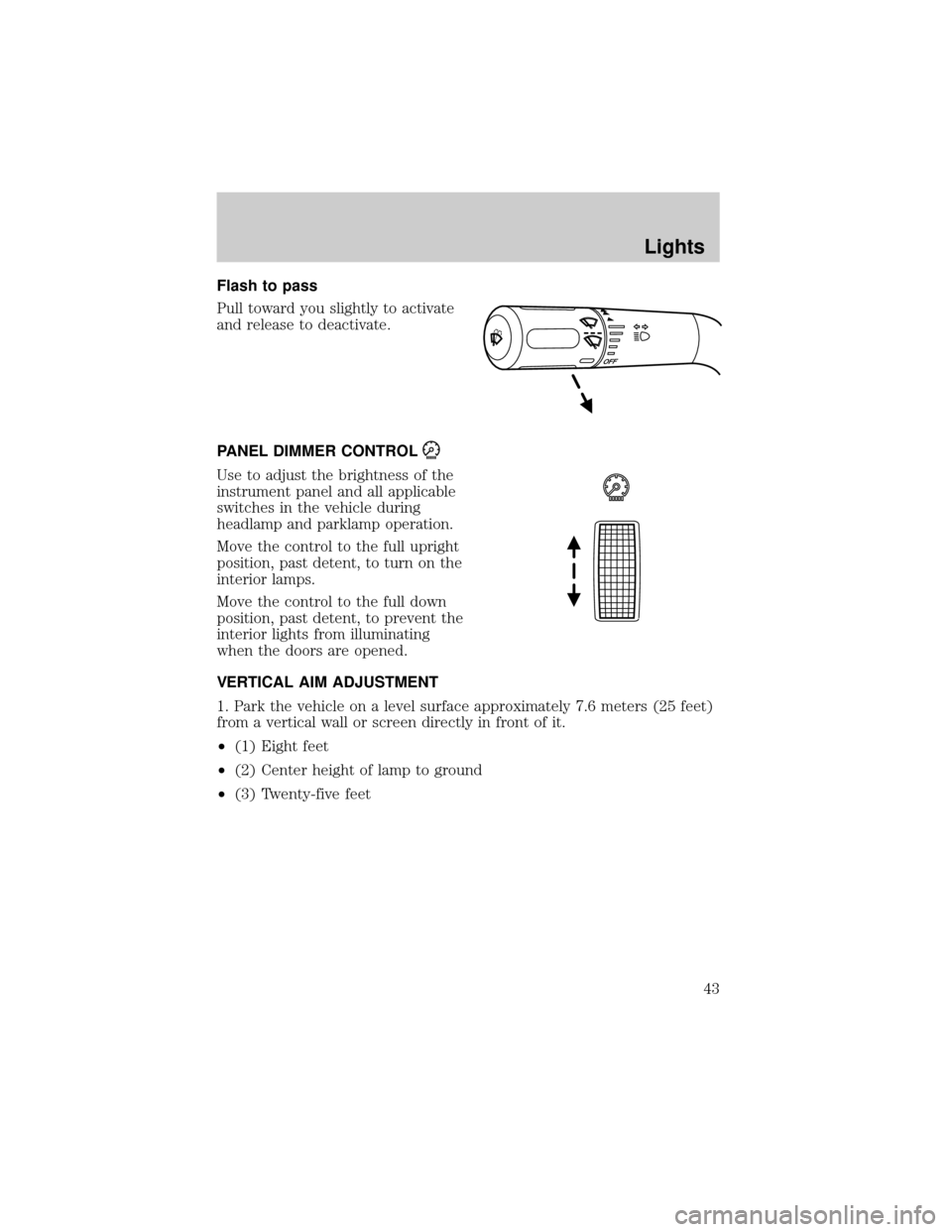 FORD F150 2004 11.G Service Manual Flash to pass
Pull toward you slightly to activate
and release to deactivate.
PANEL DIMMER CONTROL
Use to adjust the brightness of the
instrument panel and all applicable
switches in the vehicle durin