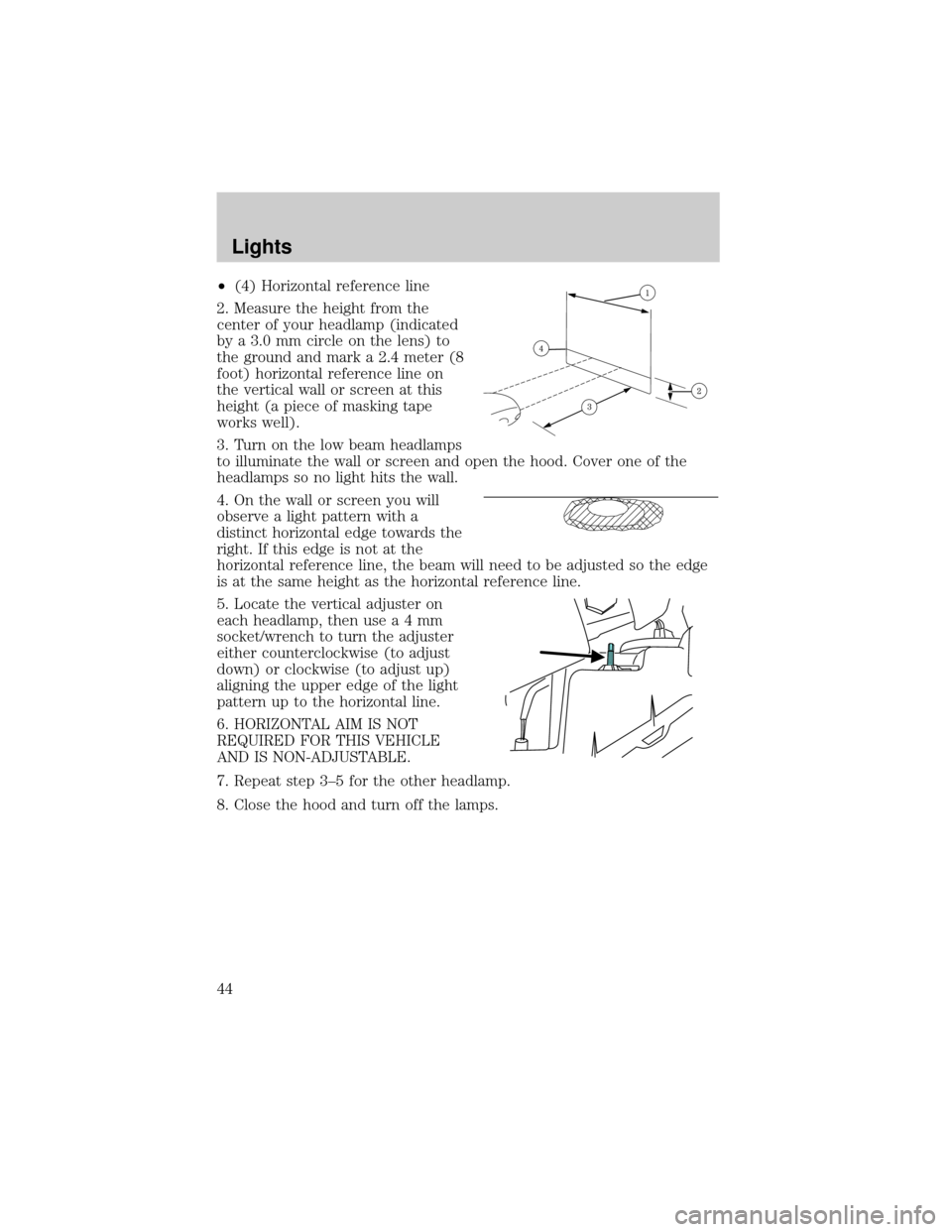 FORD F150 2004 11.G Service Manual ²(4) Horizontal reference line
2. Measure the height from the
center of your headlamp (indicated
by a 3.0 mm circle on the lens) to
the ground and mark a 2.4 meter (8
foot) horizontal reference line 