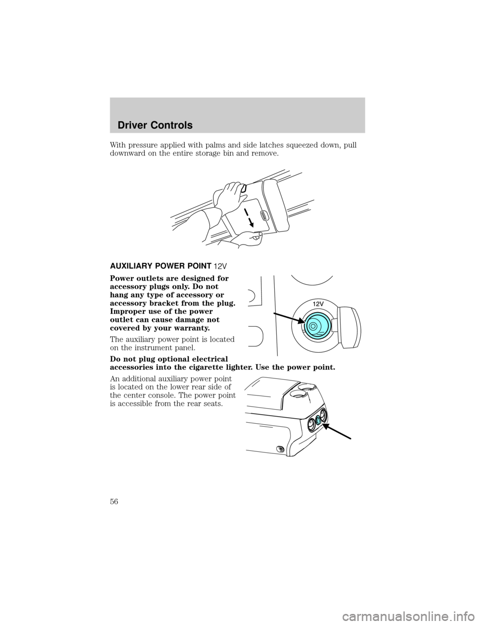 FORD F150 2004 11.G Owners Manual With pressure applied with palms and side latches squeezed down, pull
downward on the entire storage bin and remove.
AUXILIARY POWER POINT
Power outlets are designed for
accessory plugs only. Do not
h