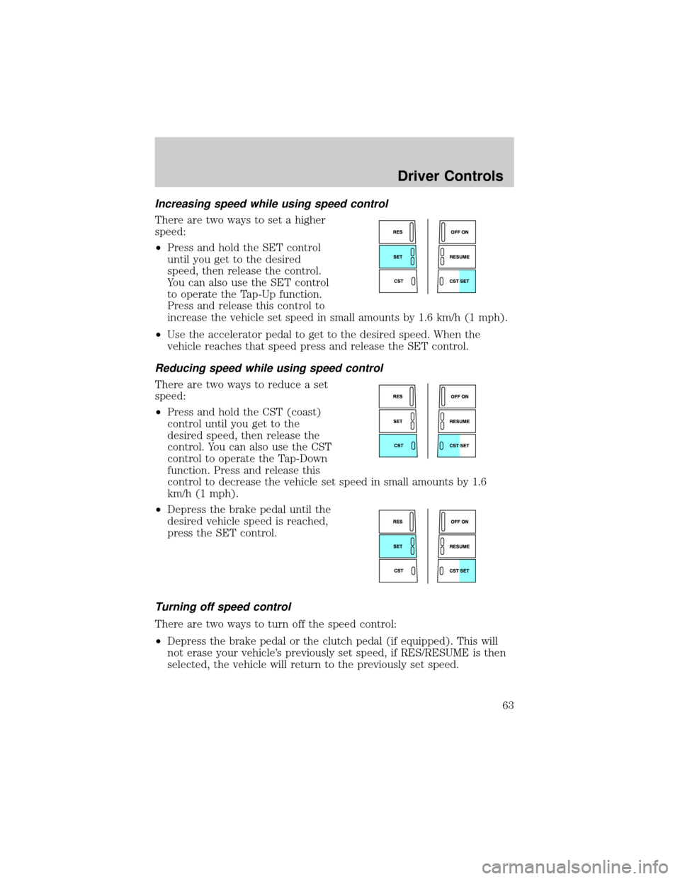 FORD F150 2004 11.G Repair Manual Increasing speed while using speed control
There are two ways to set a higher
speed:
²Press and hold the SET control
until you get to the desired
speed, then release the control.
You can also use the