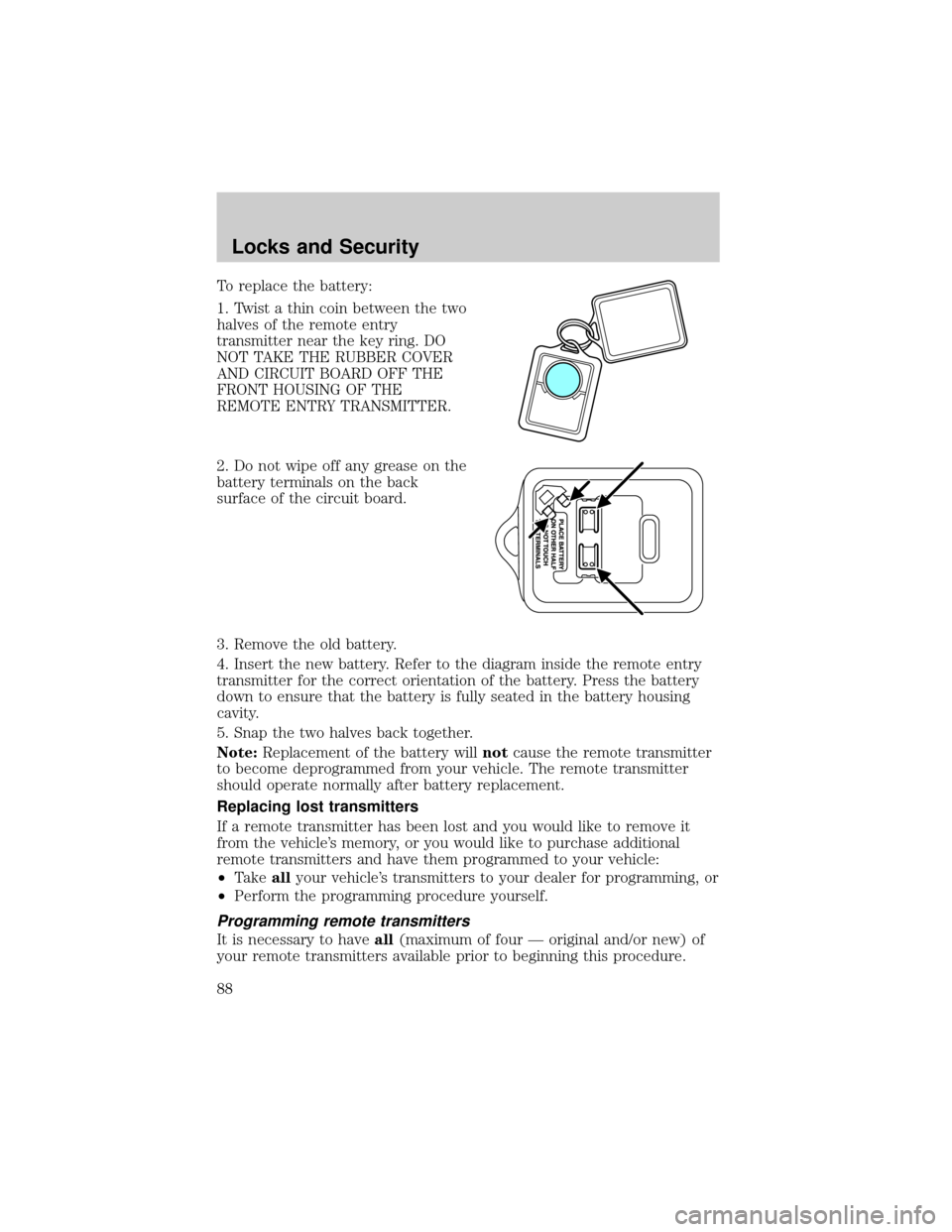 FORD F150 2004 11.G Manual Online To replace the battery:
1. Twist a thin coin between the two
halves of the remote entry
transmitter near the key ring. DO
NOT TAKE THE RUBBER COVER
AND CIRCUIT BOARD OFF THE
FRONT HOUSING OF THE
REMOT FORD F150 2004 11.G Manual Online To replace the battery:
1. Twist a thin coin between the two
halves of the remote entry
transmitter near the key ring. DO
NOT TAKE THE RUBBER COVER
AND CIRCUIT BOARD OFF THE
FRONT HOUSING OF THE
REMOT