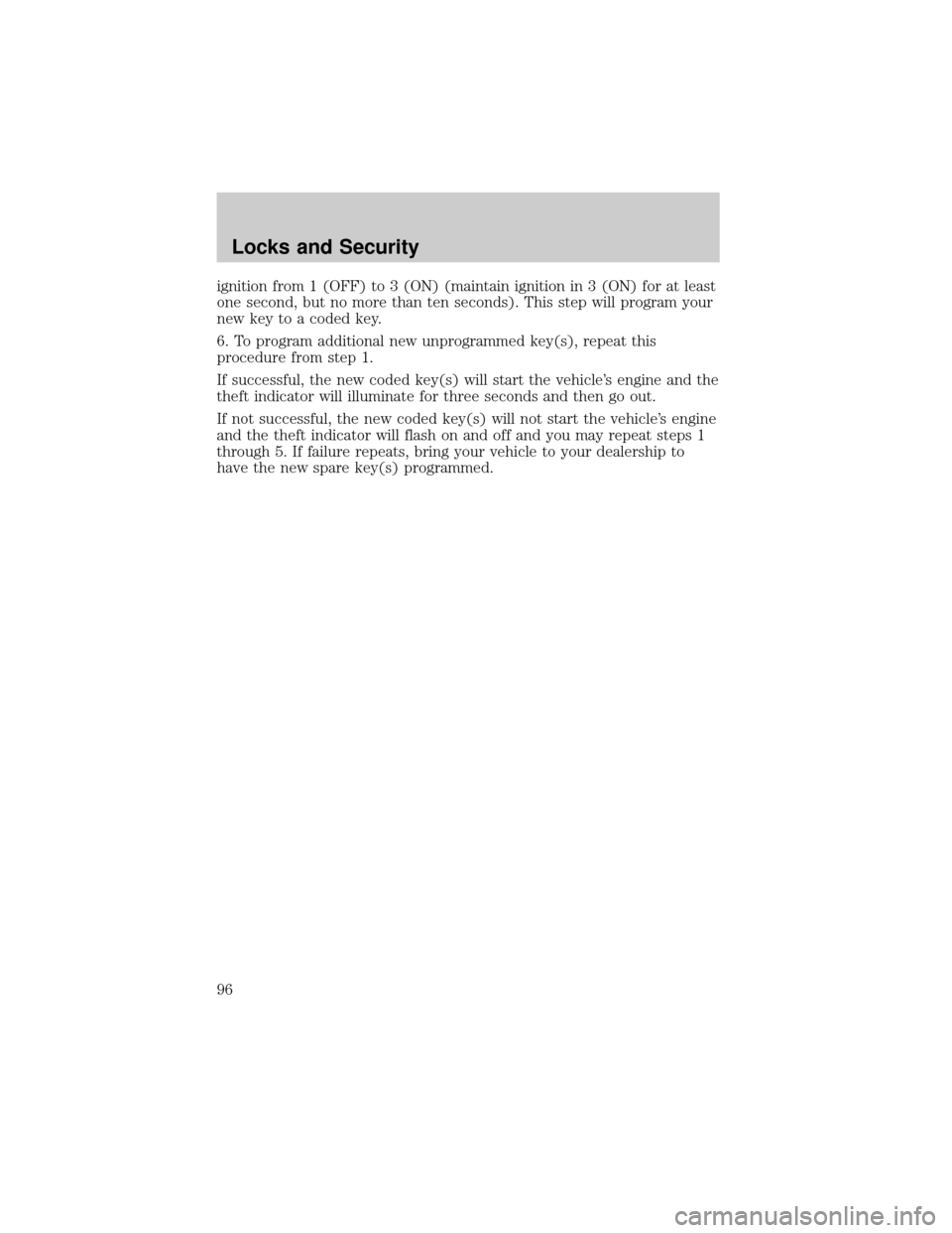 FORD F150 2004 11.G Owners Manual ignition from 1 (OFF) to 3 (ON) (maintain ignition in 3 (ON) for at least
one second, but no more than ten seconds). This step will program your
new key to a coded key.
6. To program additional new un