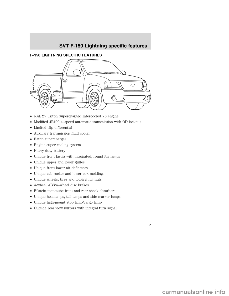 FORD F150 2004 11.G Raptor Supplement Manual F–150 LIGHTNING SPECIFIC FEATURES
•5.4L 2V Triton Supercharged Intercooled V8 engine
•Modified 4R100 4–speed automatic transmission with OD lockout
•Limited-slip differential
•Auxiliary tr