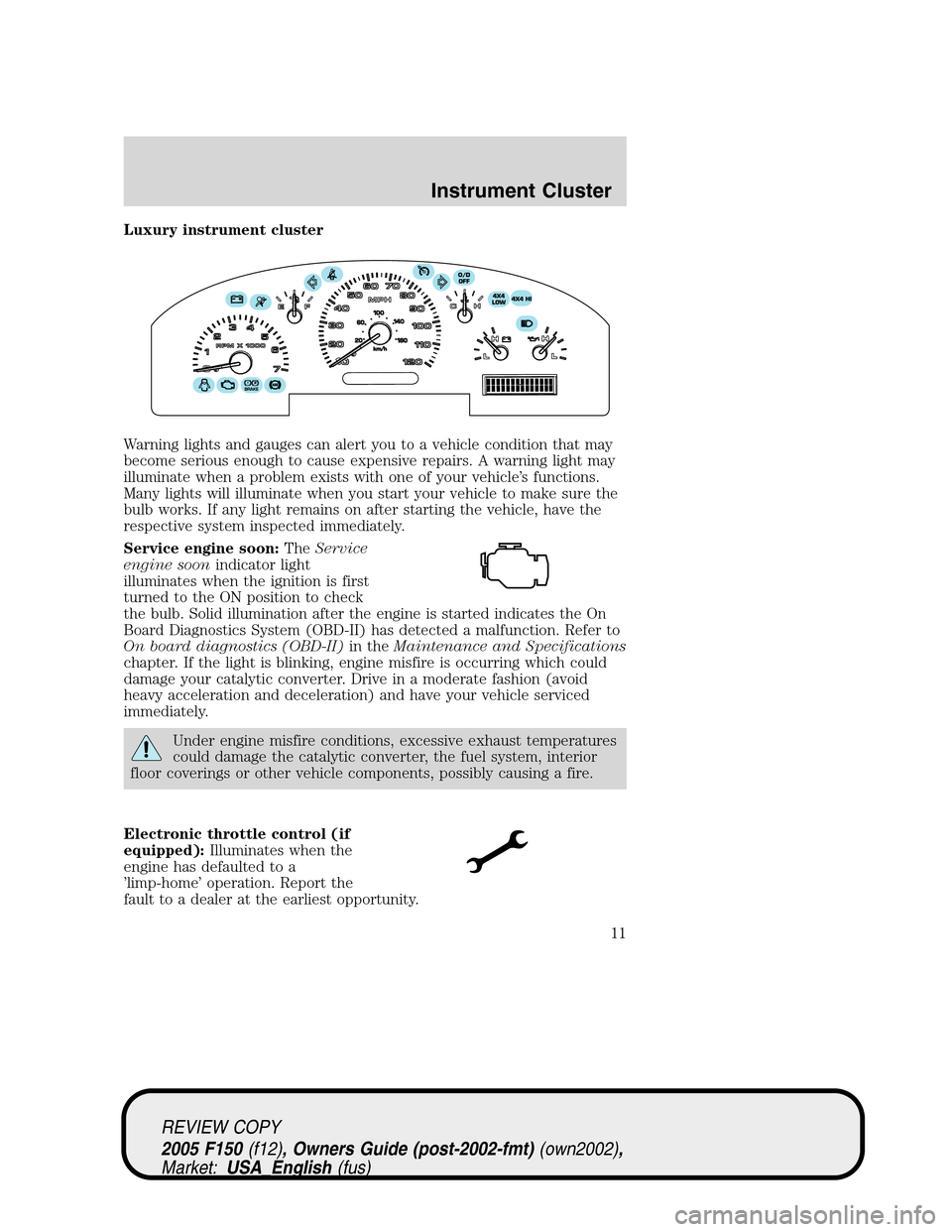 FORD F150 2005 11.G Owners Manual Luxury instrument cluster
Warning lights and gauges can alert you to a vehicle condition that may
become serious enough to cause expensive repairs. A warning light may
illuminate when a problem exists