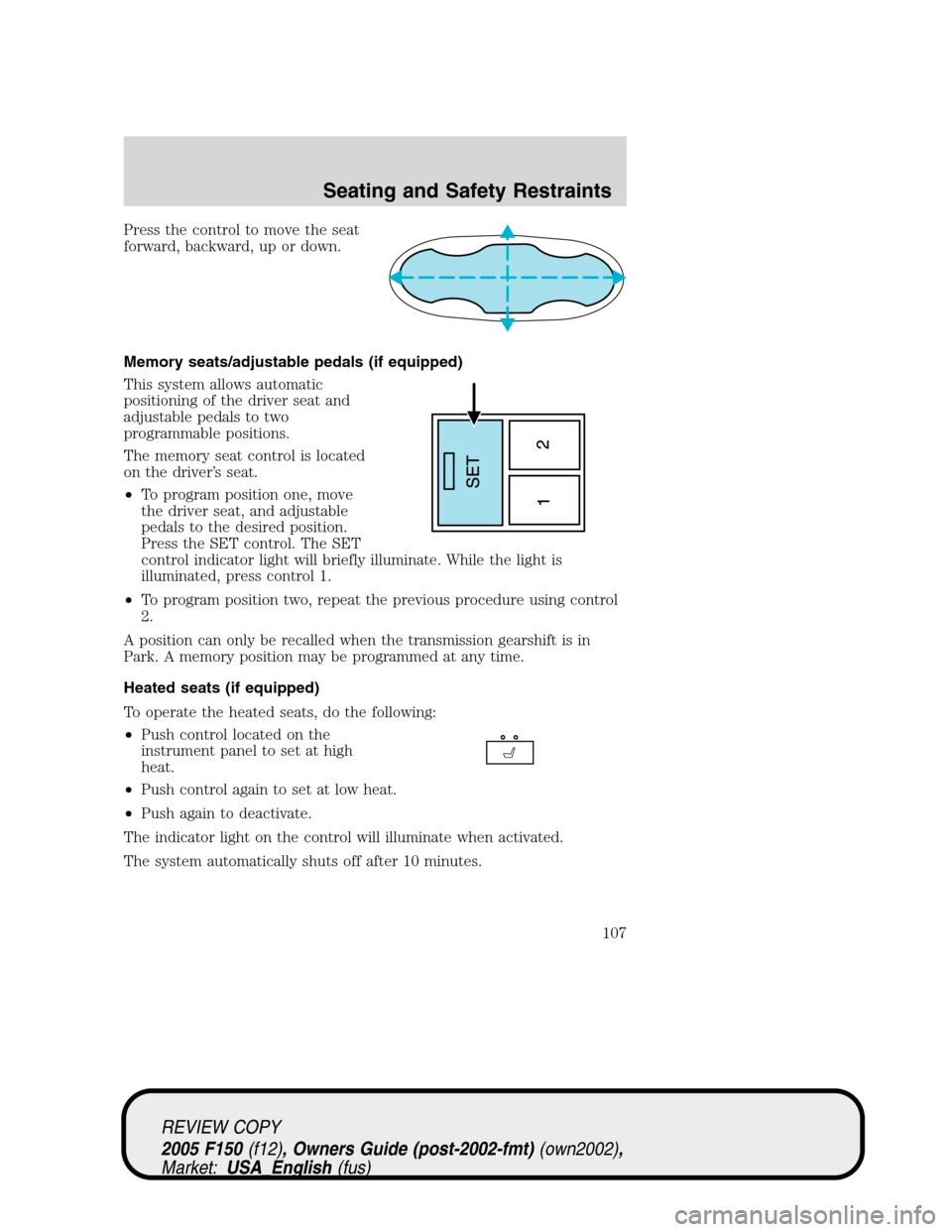 FORD F150 2005 11.G Owners Manual Press the control to move the seat
forward, backward, up or down.
Memory seats/adjustable pedals (if equipped)
This system allows automatic
positioning of the driver seat and
adjustable pedals to two
