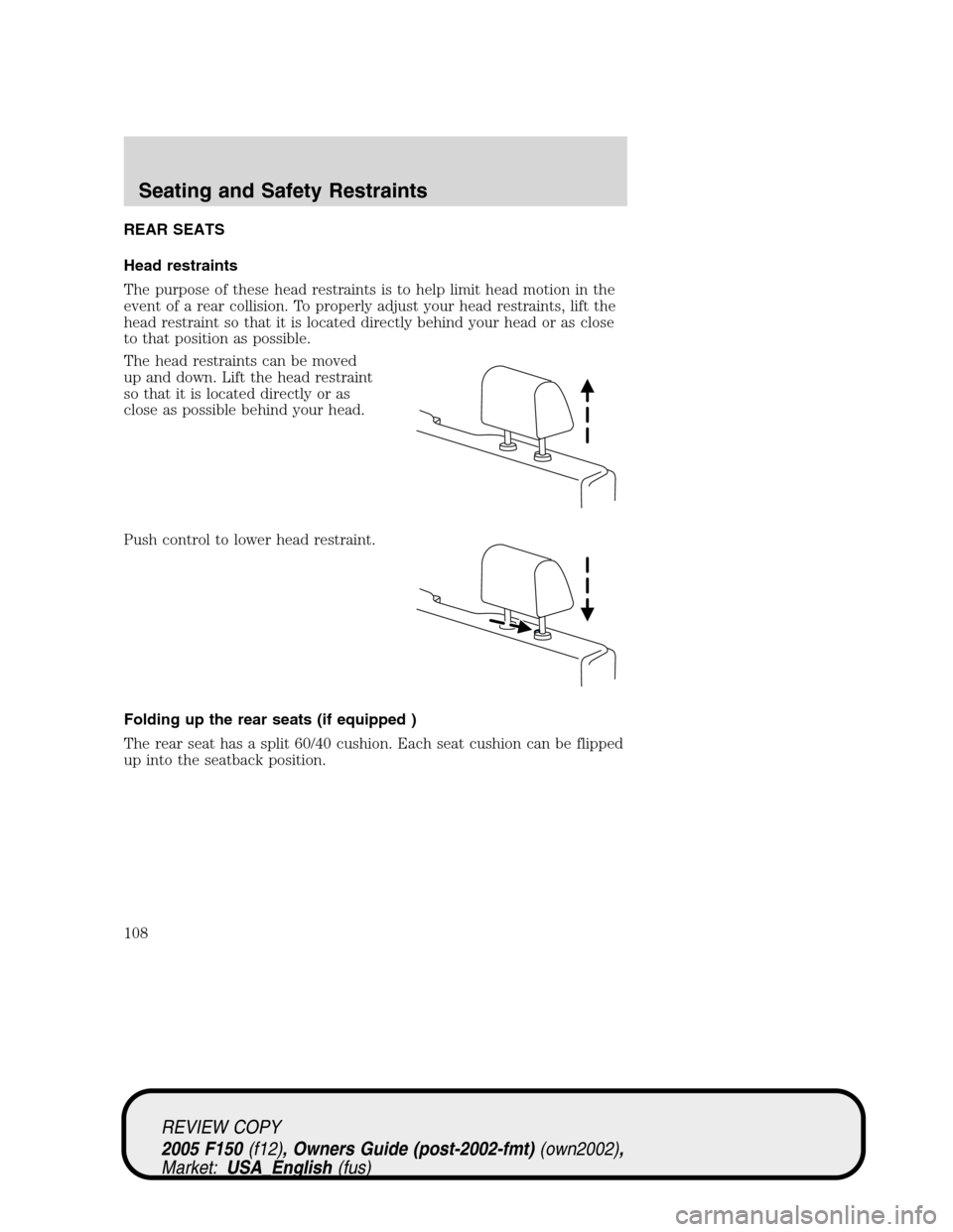 FORD F150 2005 11.G Owners Manual REAR SEATS
Head restraints
The purpose of these head restraints is to help limit head motion in the
event of a rear collision. To properly adjust your head restraints, lift the
head restraint so that 