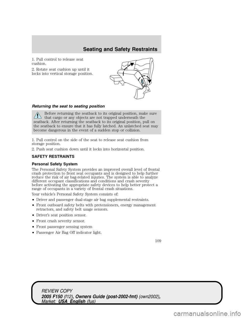 FORD F150 2005 11.G Owners Manual 1. Pull control to release seat
cushion.
2. Rotate seat cushion up until it
locks into vertical storage position.
Returning the seat to seating position
Before returning the seatback to its original p