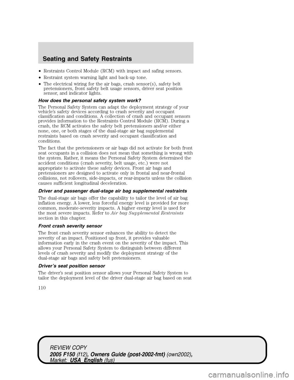 FORD F150 2005 11.G Owners Manual •Restraints Control Module (RCM) with impact and safing sensors.
•Restraint system warning light and back-up tone.
•The electrical wiring for the air bags, crash sensor(s), safety belt
pretensio