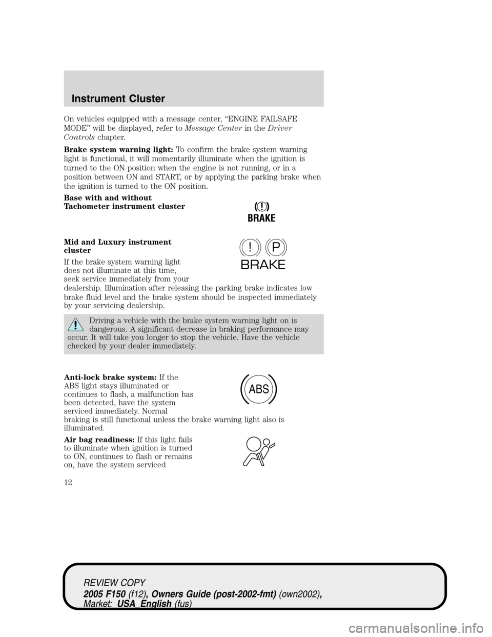 FORD F150 2005 11.G User Guide On vehicles equipped with a message center,“ENGINE FAILSAFE
MODE”will be displayed, refer toMessage Centerin theDriver
Controlschapter.
Brake system warning light:To confirm the brake system warni FORD F150 2005 11.G User Guide On vehicles equipped with a message center,“ENGINE FAILSAFE
MODE”will be displayed, refer toMessage Centerin theDriver
Controlschapter.
Brake system warning light:To confirm the brake system warni