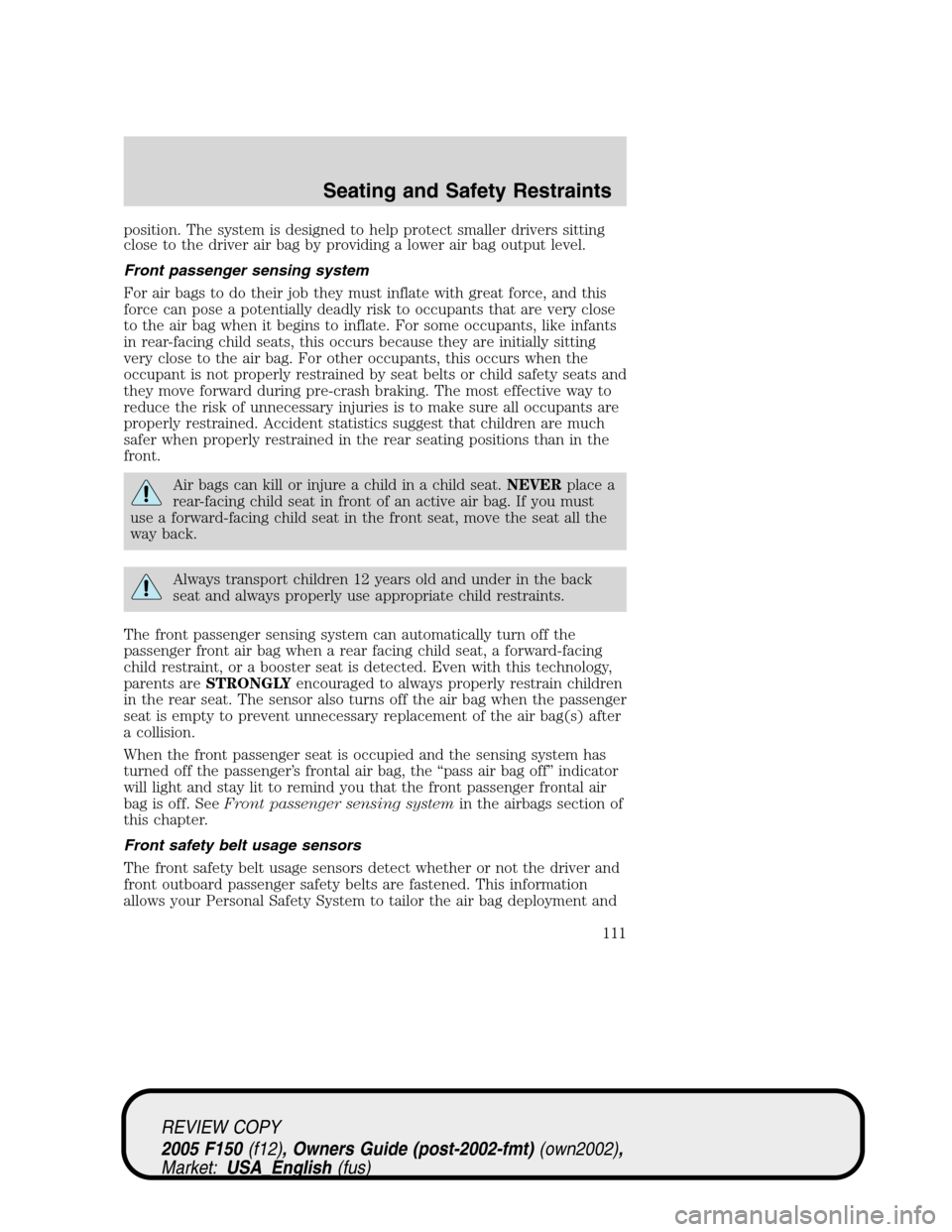 FORD F150 2005 11.G Owners Manual position. The system is designed to help protect smaller drivers sitting
close to the driver air bag by providing a lower air bag output level.
Front passenger sensing system
For air bags to do their 