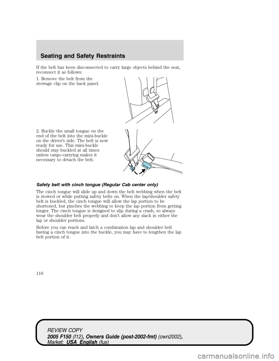 FORD F150 2005 11.G Owners Manual If the belt has been disconnected to carry large objects behind the seat,
reconnect it as follows:
1. Remove the belt from the
stowage clip on the back panel.
2. Buckle the small tongue on the
end of 