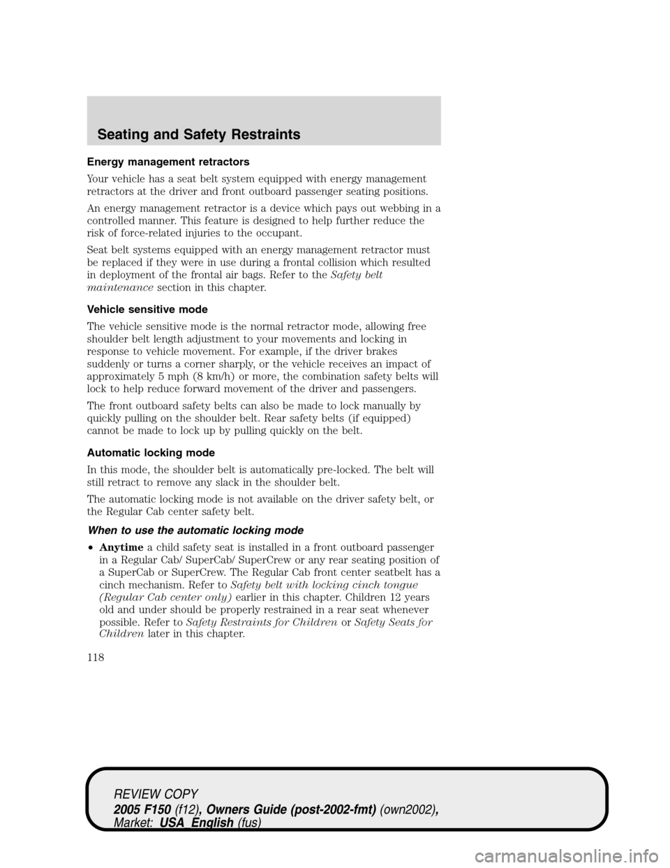 FORD F150 2005 11.G Owners Manual Energy management retractors
Your vehicle has a seat belt system equipped with energy management
retractors at the driver and front outboard passenger seating positions.
An energy management retractor