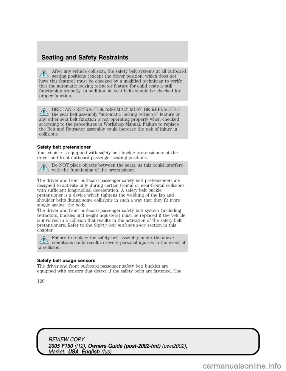 FORD F150 2005 11.G Owners Manual After any vehicle collision, the safety belt systems at all outboard
seating positions (except the driver position, which does not
have this feature) must be checked by a qualified technician to verif FORD F150 2005 11.G Owners Manual After any vehicle collision, the safety belt systems at all outboard
seating positions (except the driver position, which does not
have this feature) must be checked by a qualified technician to verif
