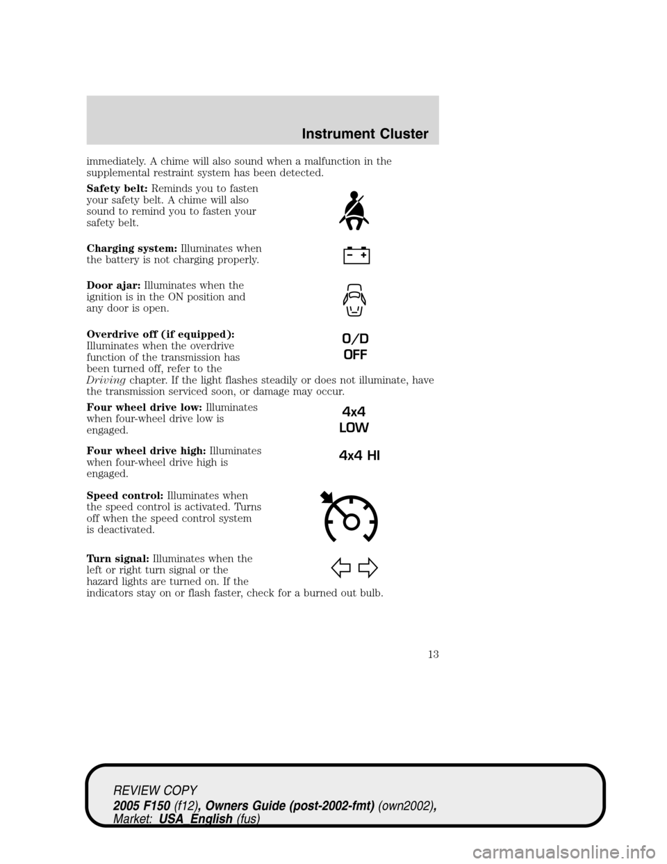 FORD F150 2005 11.G User Guide immediately. A chime will also sound when a malfunction in the
supplemental restraint system has been detected.
Safety belt:Reminds you to fasten
your safety belt. A chime will also
sound to remind yo FORD F150 2005 11.G User Guide immediately. A chime will also sound when a malfunction in the
supplemental restraint system has been detected.
Safety belt:Reminds you to fasten
your safety belt. A chime will also
sound to remind yo