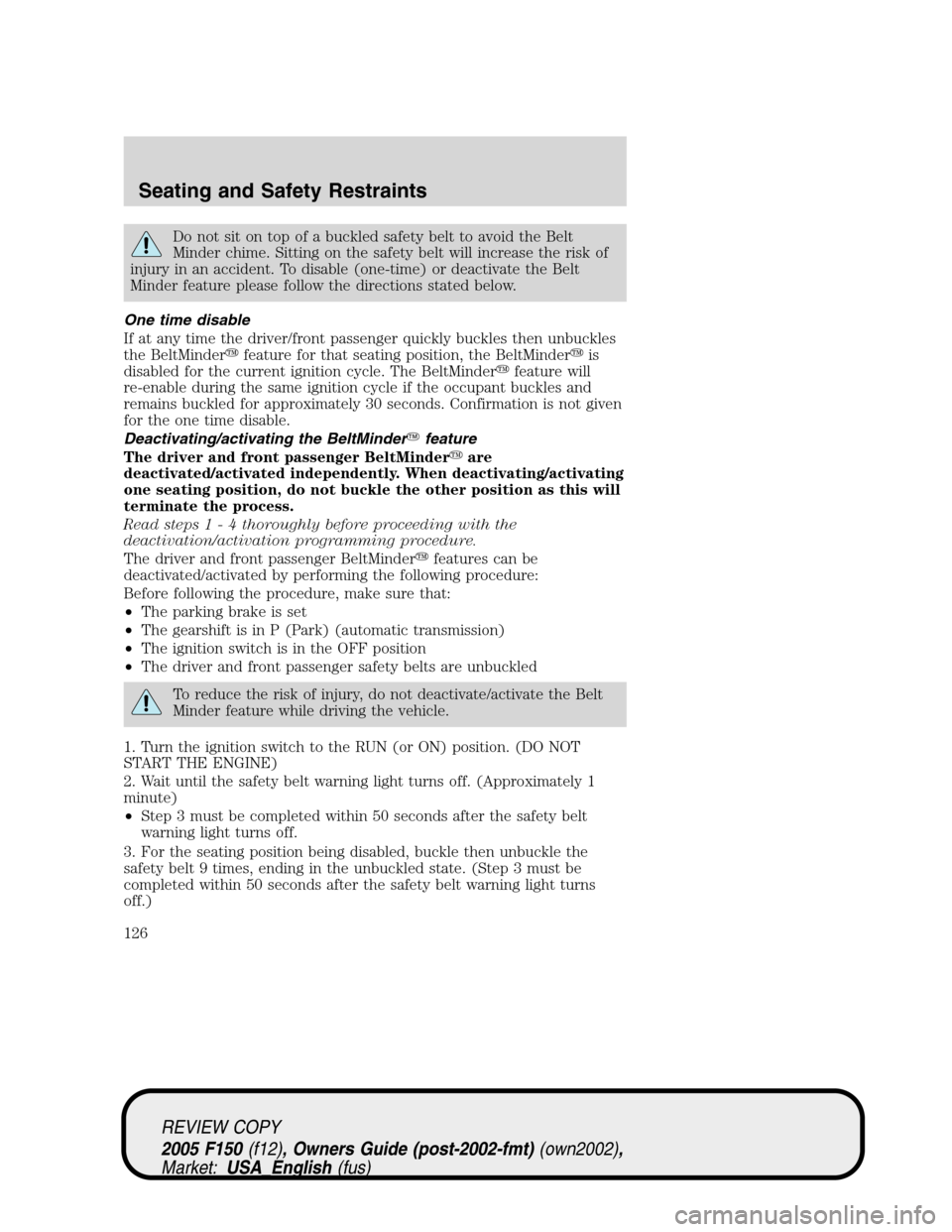FORD F150 2005 11.G Owners Manual Do not sit on top of a buckled safety belt to avoid the Belt
Minder chime. Sitting on the safety belt will increase the risk of
injury in an accident. To disable (one-time) or deactivate the Belt
Mind FORD F150 2005 11.G Owners Manual Do not sit on top of a buckled safety belt to avoid the Belt
Minder chime. Sitting on the safety belt will increase the risk of
injury in an accident. To disable (one-time) or deactivate the Belt
Mind