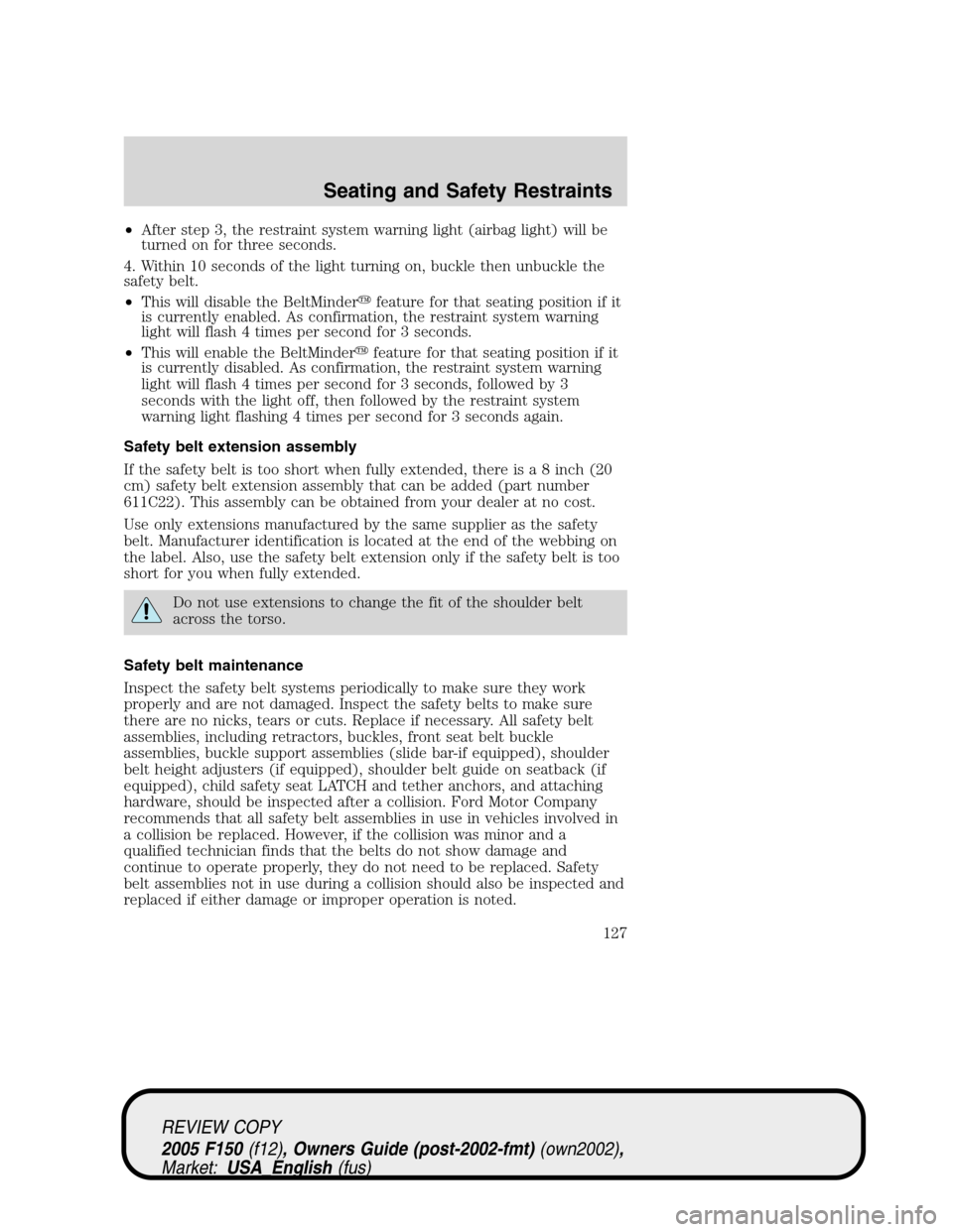 FORD F150 2005 11.G Owners Manual •After step 3, the restraint system warning light (airbag light) will be
turned on for three seconds.
4. Within 10 seconds of the light turning on, buckle then unbuckle the
safety belt.
•This will