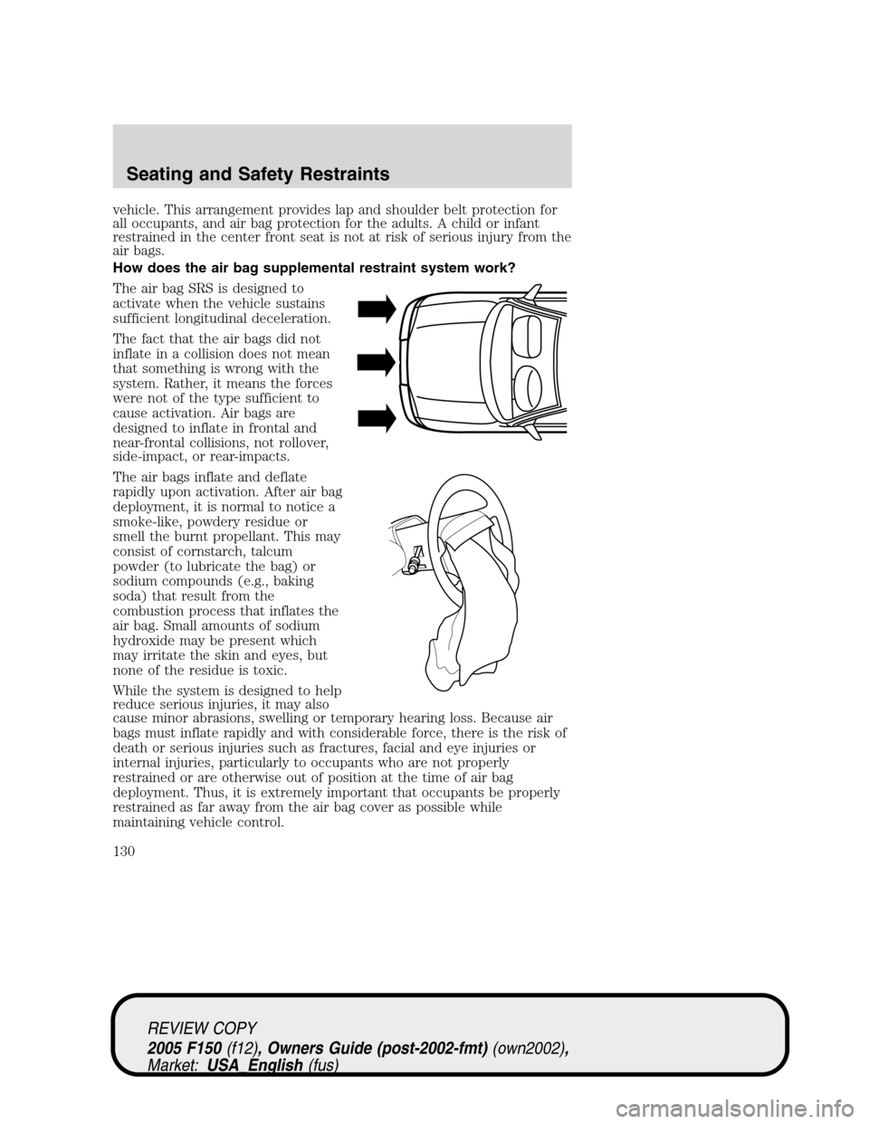 FORD F150 2005 11.G Owners Manual vehicle. This arrangement provides lap and shoulder belt protection for
all occupants, and air bag protection for the adults. A child or infant
restrained in the center front seat is not at risk of se