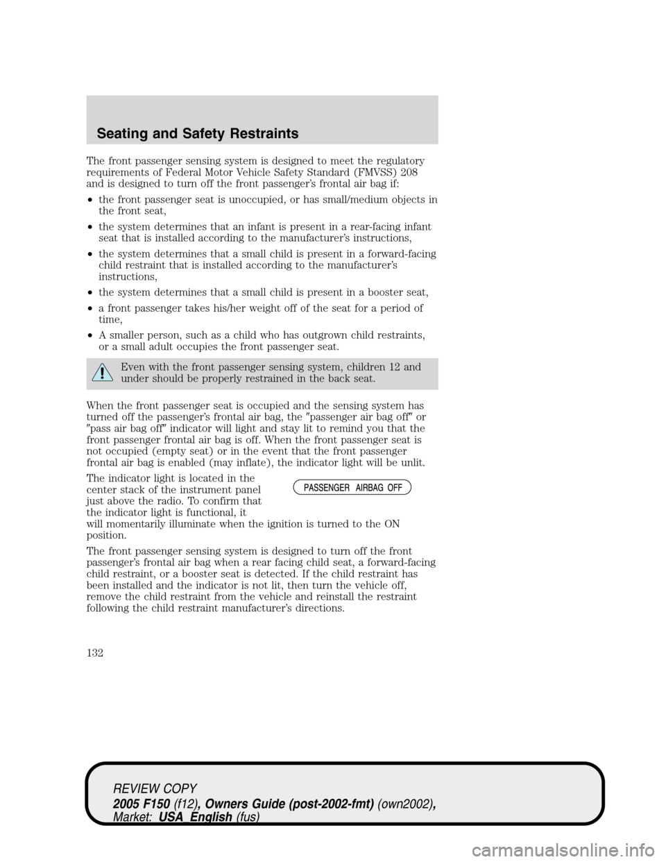 FORD F150 2005 11.G Owners Manual The front passenger sensing system is designed to meet the regulatory
requirements of Federal Motor Vehicle Safety Standard (FMVSS) 208
and is designed to turn off the front passenger’s frontal air FORD F150 2005 11.G Owners Manual The front passenger sensing system is designed to meet the regulatory
requirements of Federal Motor Vehicle Safety Standard (FMVSS) 208
and is designed to turn off the front passenger’s frontal air