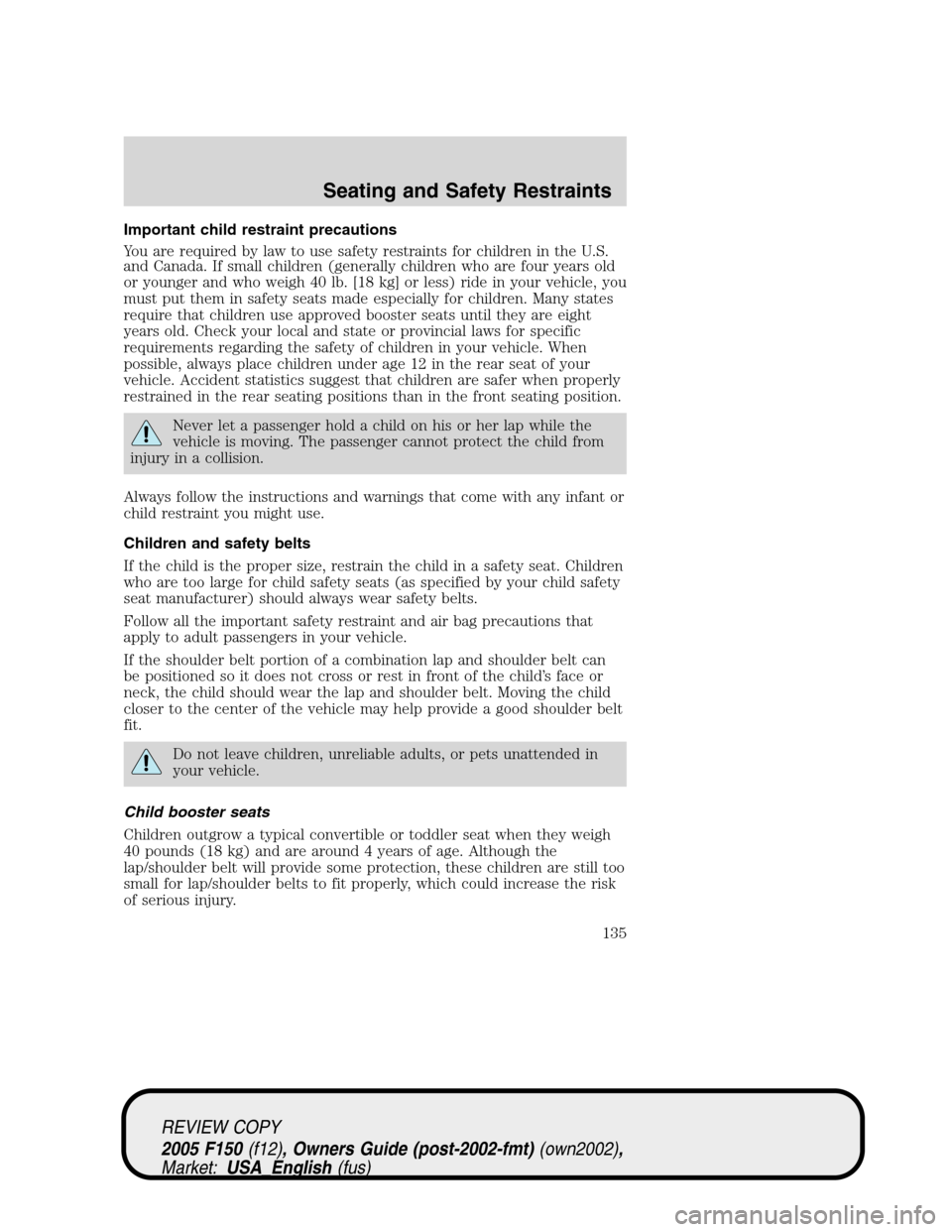 FORD F150 2005 11.G Owners Manual Important child restraint precautions
You are required by law to use safety restraints for children in the U.S.
and Canada. If small children (generally children who are four years old
or younger and FORD F150 2005 11.G Owners Manual Important child restraint precautions
You are required by law to use safety restraints for children in the U.S.
and Canada. If small children (generally children who are four years old
or younger and