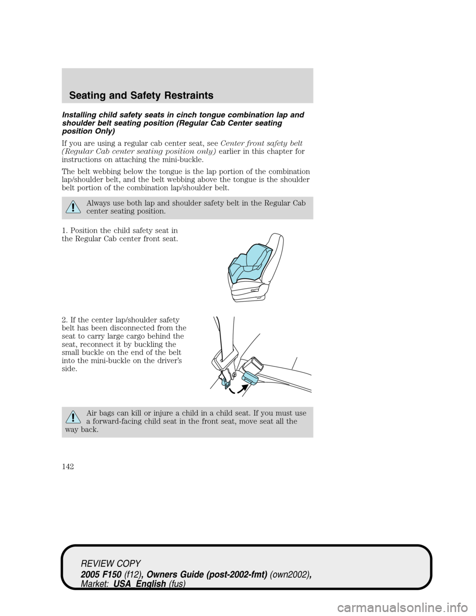 FORD F150 2005 11.G Owners Manual Installing child safety seats in cinch tongue combination lap and
shoulder belt seating position (Regular Cab Center seating
position Only)
If you are using a regular cab center seat, seeCenter front 