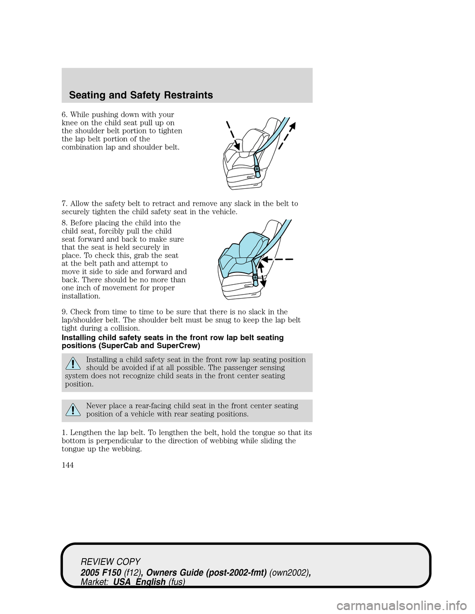 FORD F150 2005 11.G Owners Manual 6. While pushing down with your
knee on the child seat pull up on
the shoulder belt portion to tighten
the lap belt portion of the
combination lap and shoulder belt.
7. Allow the safety belt to retrac