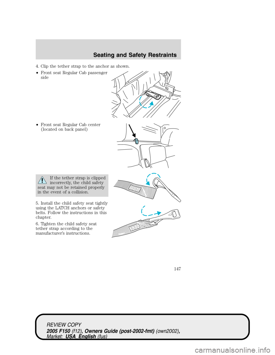 FORD F150 2005 11.G Owners Manual 4. Clip the tether strap to the anchor as shown.
•Front seat Regular Cab passenger
side
•Front seat Regular Cab center
(located on back panel)
If the tether strap is clipped
incorrectly, the child
