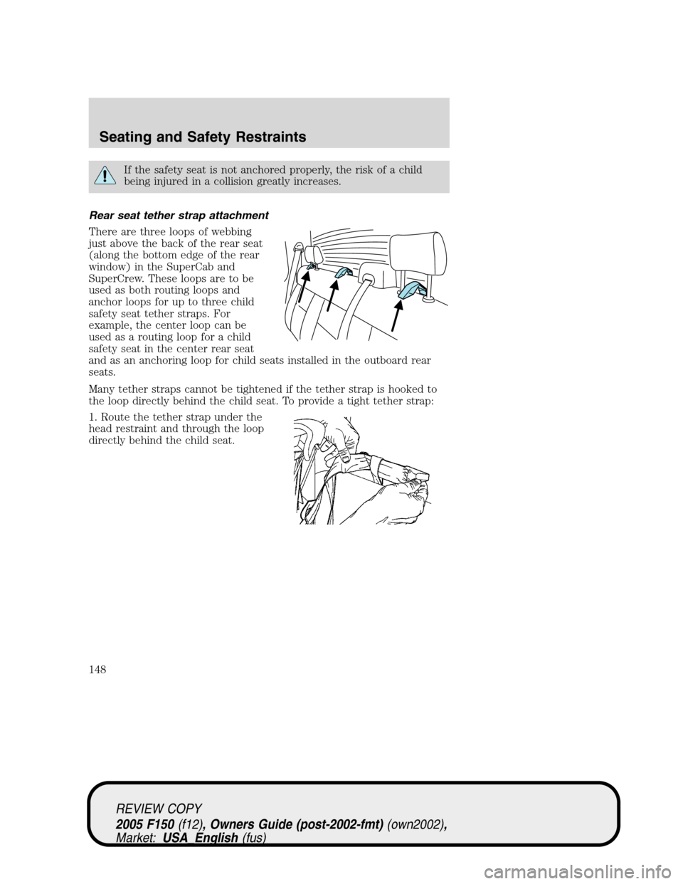 FORD F150 2005 11.G Owners Manual If the safety seat is not anchored properly, the risk of a child
being injured in a collision greatly increases.
Rear seat tether strap attachment
There are three loops of webbing
just above the back 