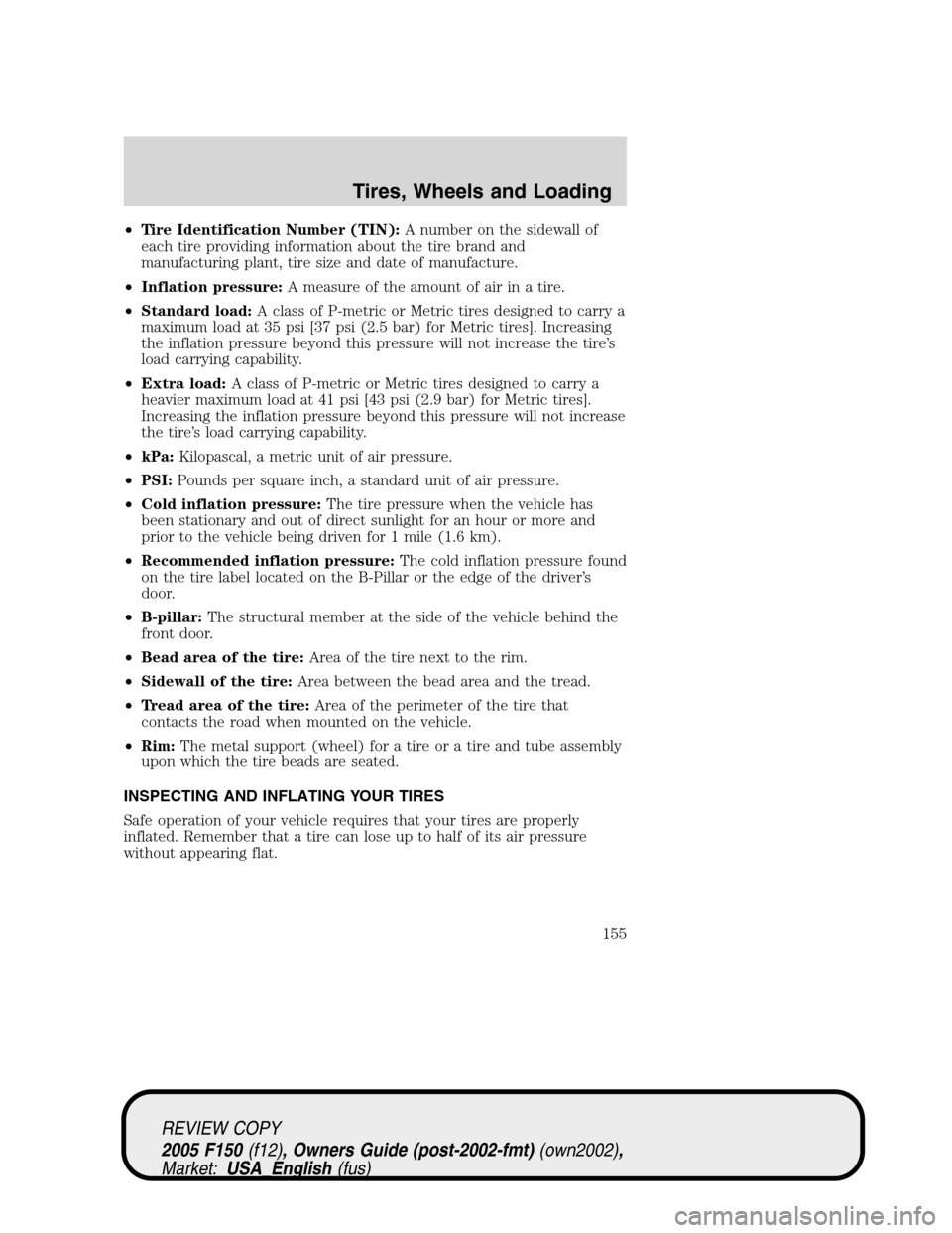 FORD F150 2005 11.G Owners Manual •Tire Identification Number (TIN):A number on the sidewall of
each tire providing information about the tire brand and
manufacturing plant, tire size and date of manufacture.
•Inflation pressure:A FORD F150 2005 11.G Owners Manual •Tire Identification Number (TIN):A number on the sidewall of
each tire providing information about the tire brand and
manufacturing plant, tire size and date of manufacture.
•Inflation pressure:A