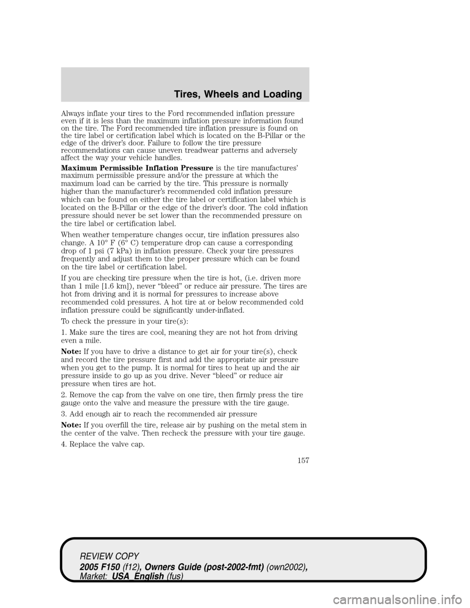 FORD F150 2005 11.G Owners Manual Always inflate your tires to the Ford recommended inflation pressure
even if it is less than the maximum inflation pressure information found
on the tire. The Ford recommended tire inflation pressure FORD F150 2005 11.G Owners Manual Always inflate your tires to the Ford recommended inflation pressure
even if it is less than the maximum inflation pressure information found
on the tire. The Ford recommended tire inflation pressure