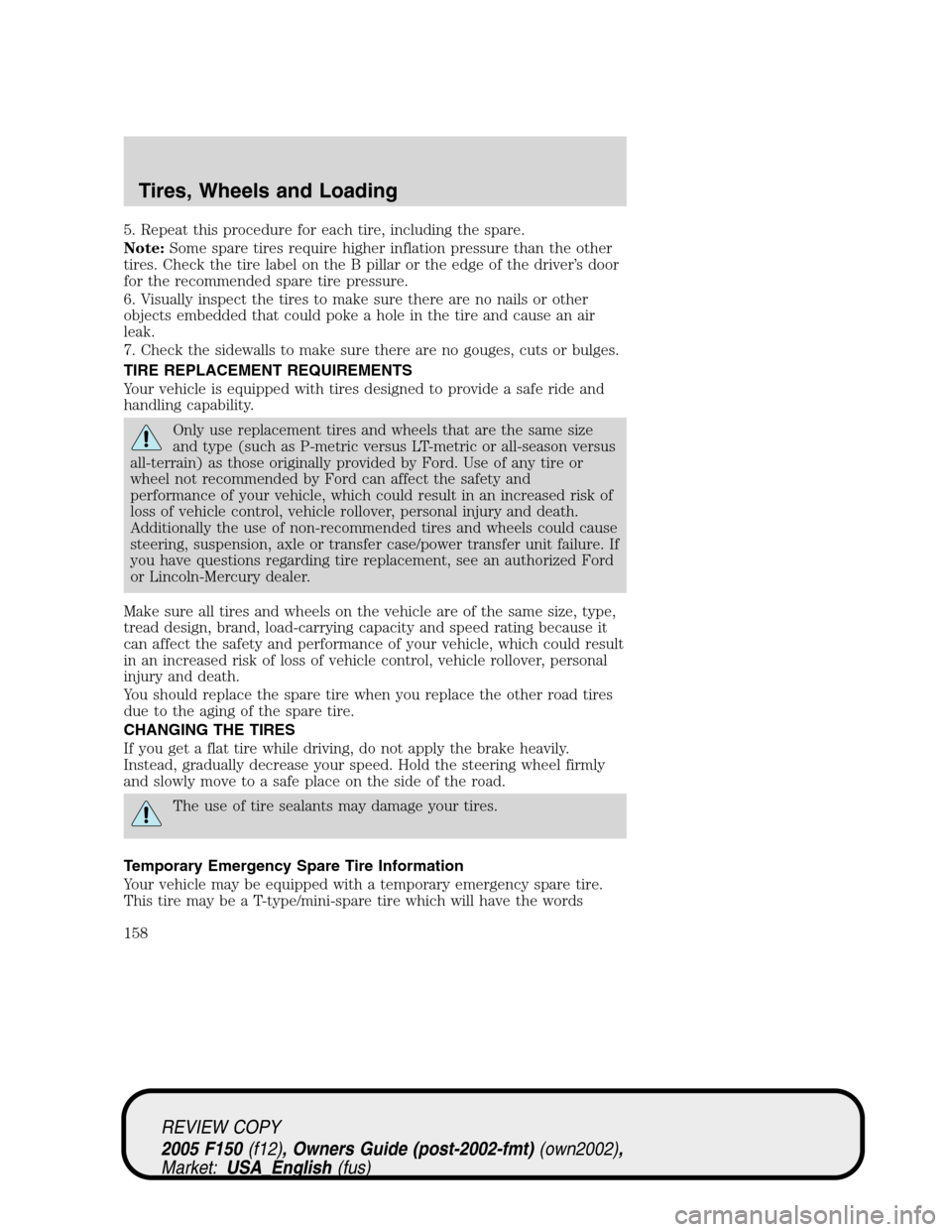 FORD F150 2005 11.G Owners Manual 5. Repeat this procedure for each tire, including the spare.
Note:Some spare tires require higher inflation pressure than the other
tires. Check the tire label on the B pillar or the edge of the drive